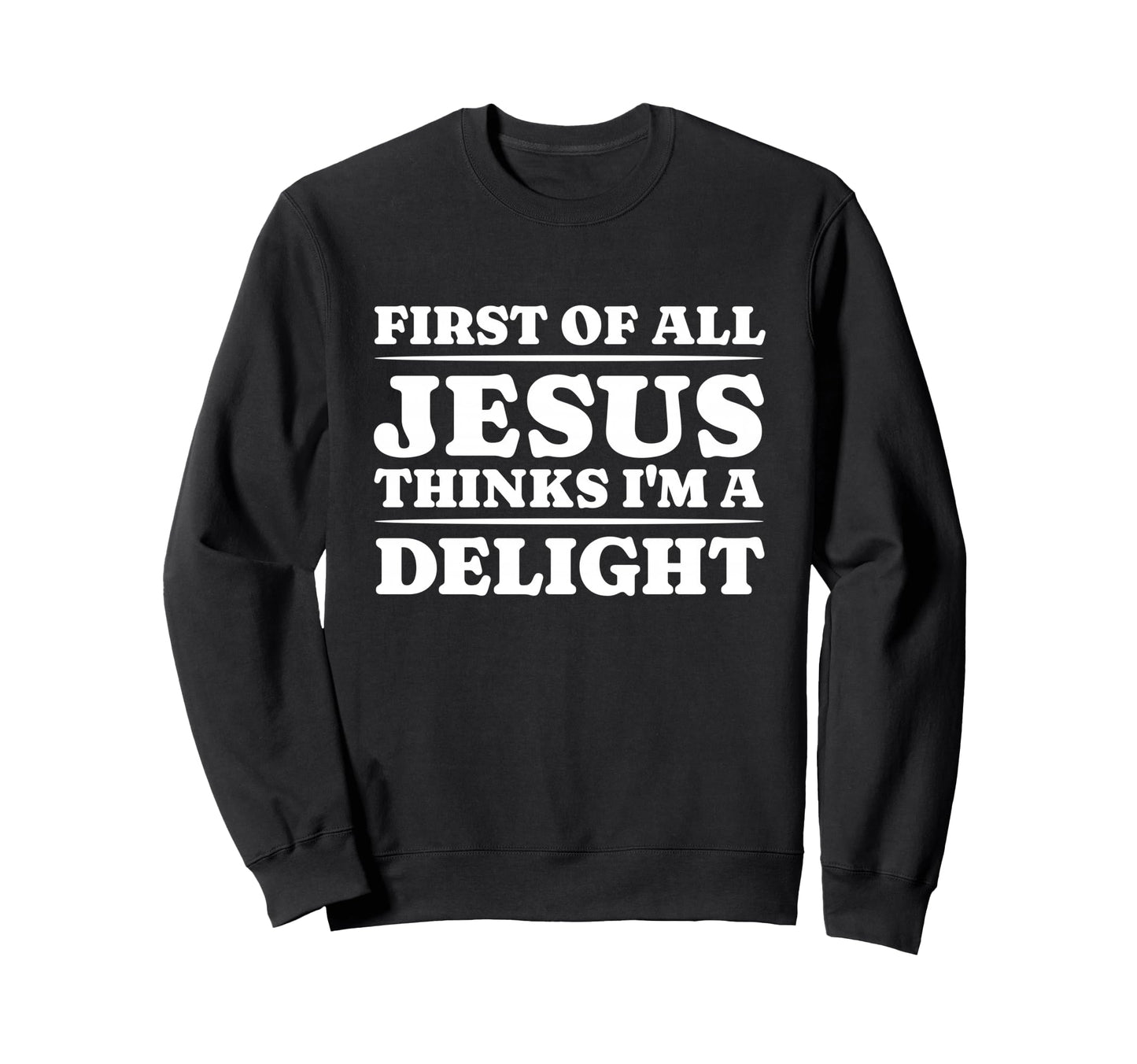 First All Jesus Thinks Im Delight Sweatshirt - Casual Everyday Wear Unisex - T-Shirt, Sweatshirt, Hoodie