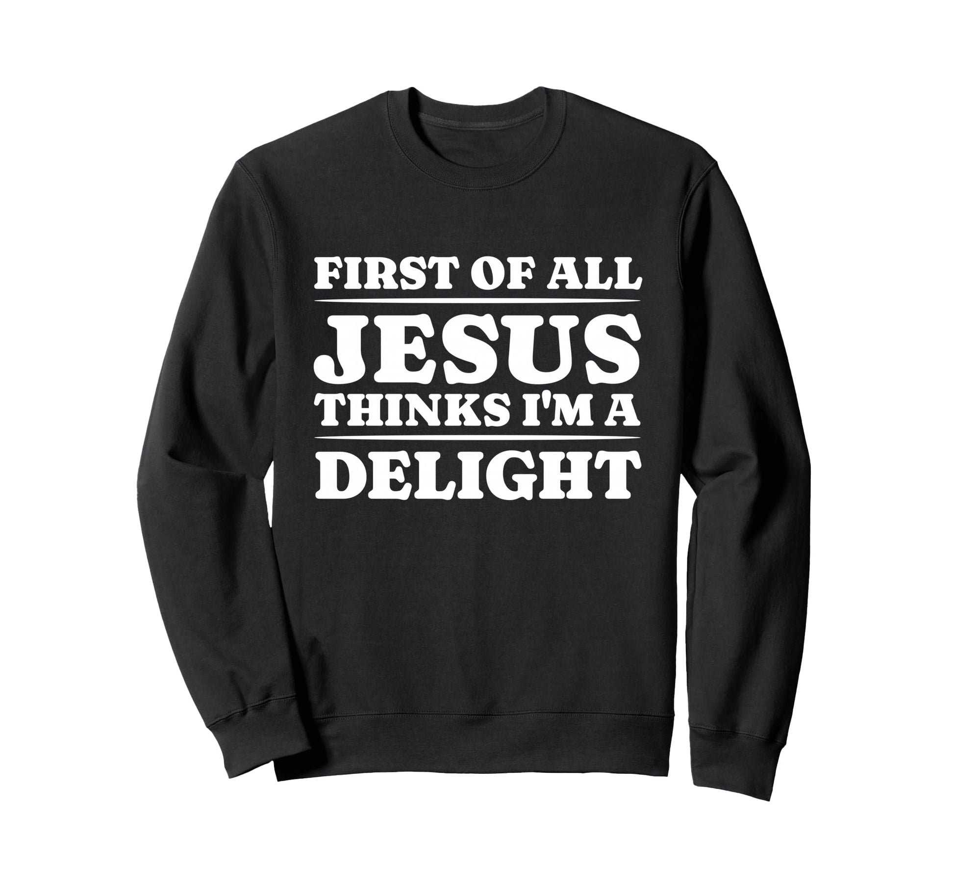 First All Jesus Thinks Im Delight Sweatshirt - Casual Everyday Wear Unisex - T-Shirt, Sweatshirt, Hoodie