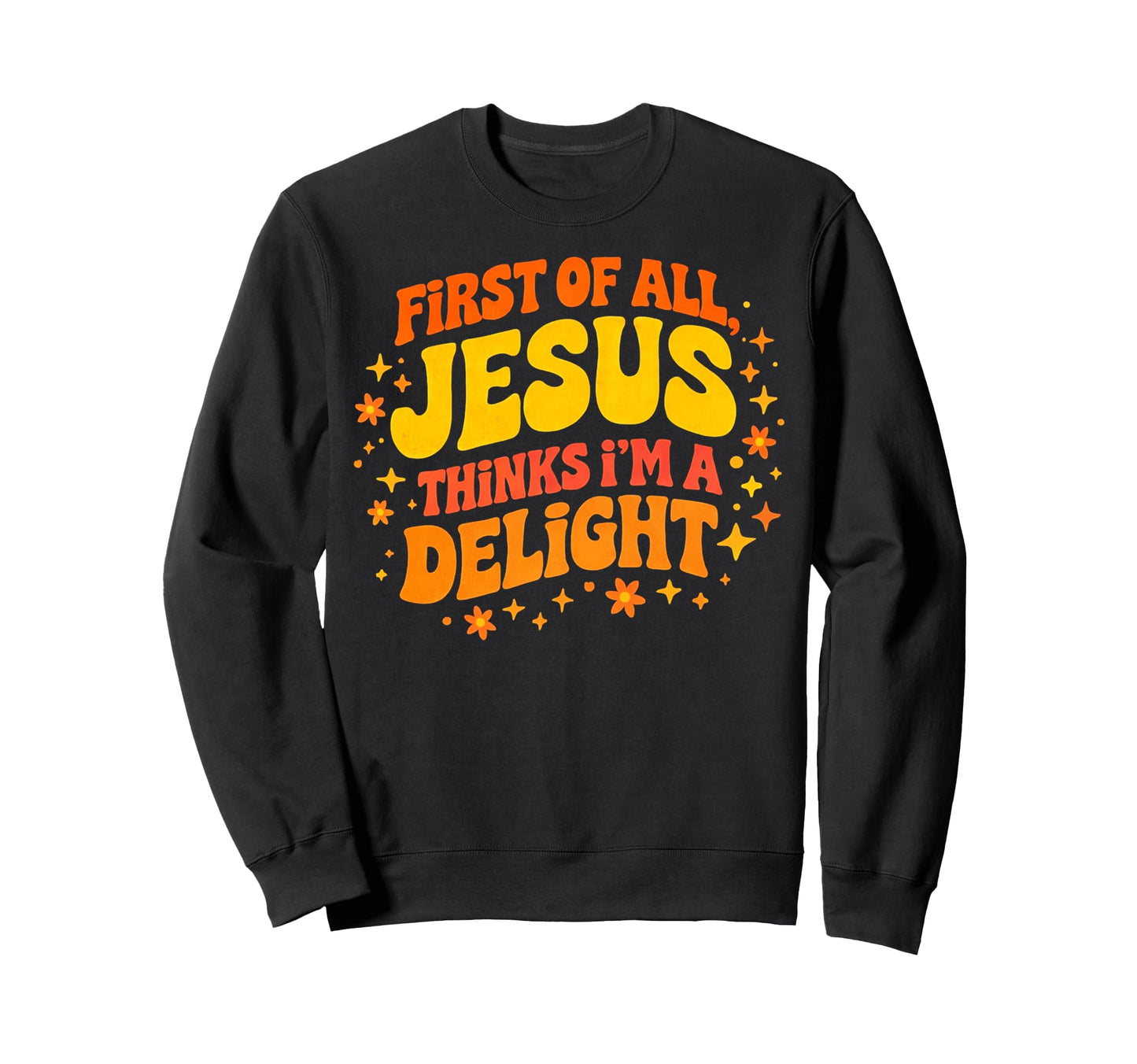 First All Jesus Thinks Im Delight Funny Sweatshirt - Trendy Graphic Unisex - T-Shirt, Sweatshirt, Hoodie