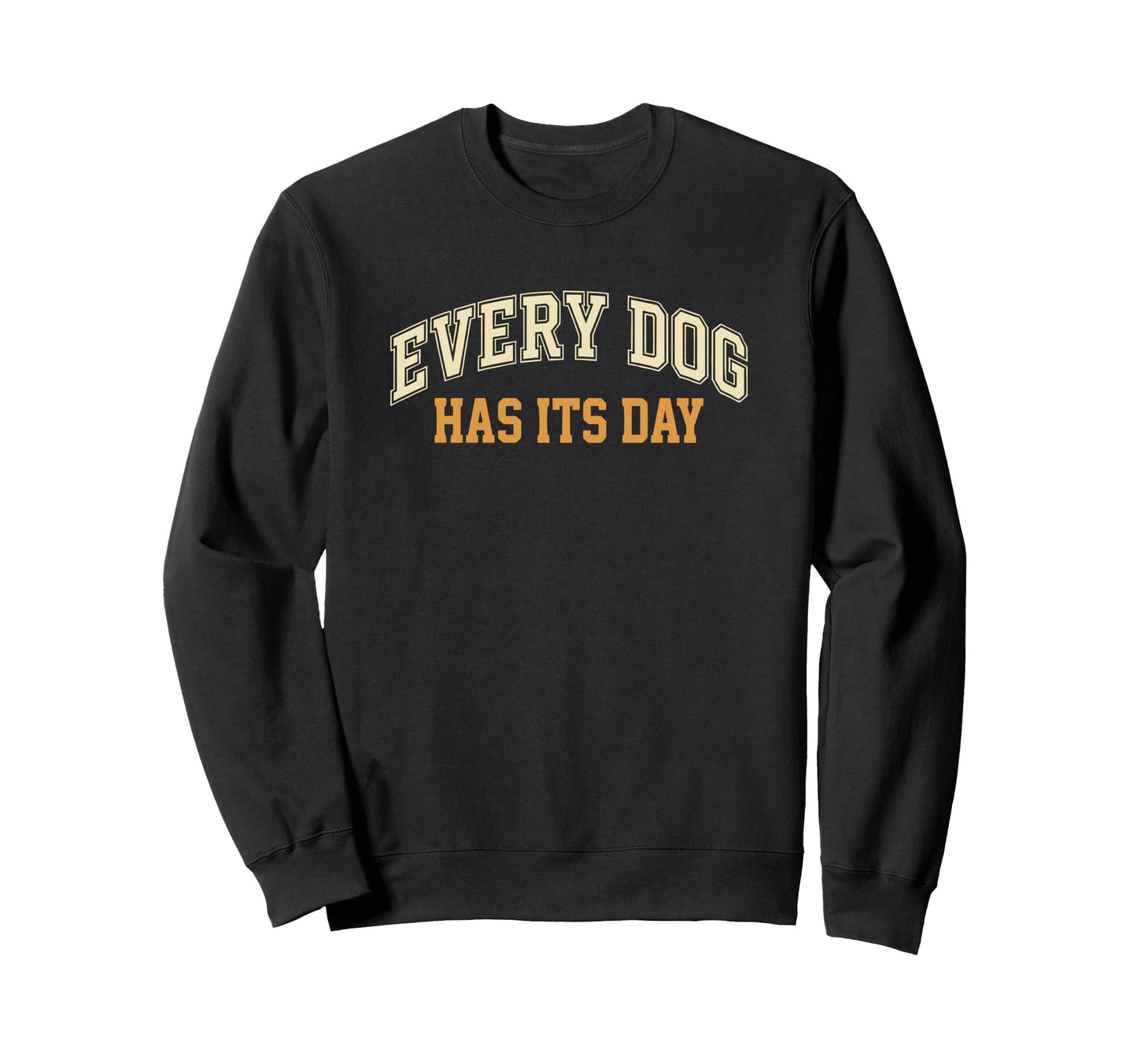 Every Dog Has Its Day Typography Sweatshirt - Aesthetic Graphic for Adults - T-Shirt, Sweatshirt, Hoodie