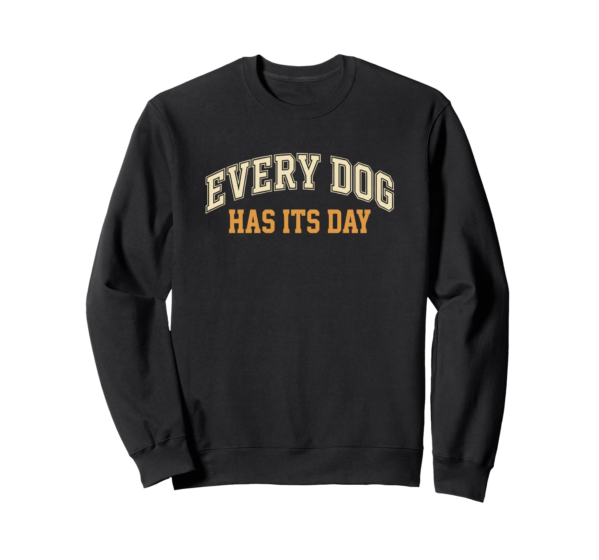 Every Dog Has Its Day Typography Sweatshirt - Aesthetic Graphic for Adults - T-Shirt, Sweatshirt, Hoodie