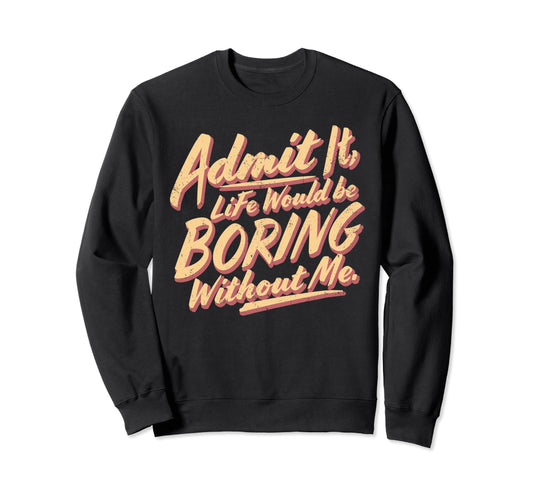 Admit It Life Would Be Boring Sweatshirt - Casual Everyday Wear Unisex - T-Shirt, Sweatshirt, Hoodie
