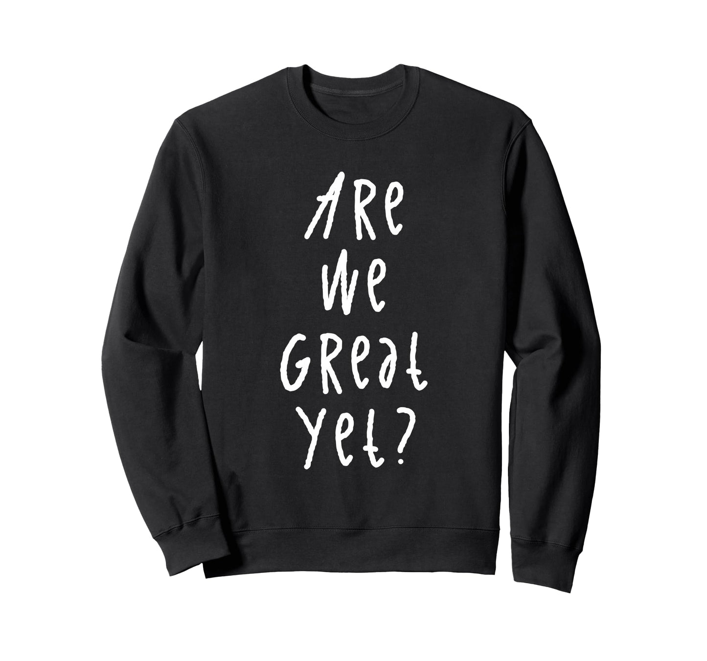 Are We Great Yet Funny Typography Sweatshirt - Novelty Apparel Men Women - T-Shirt, Sweatshirt, Hoodie