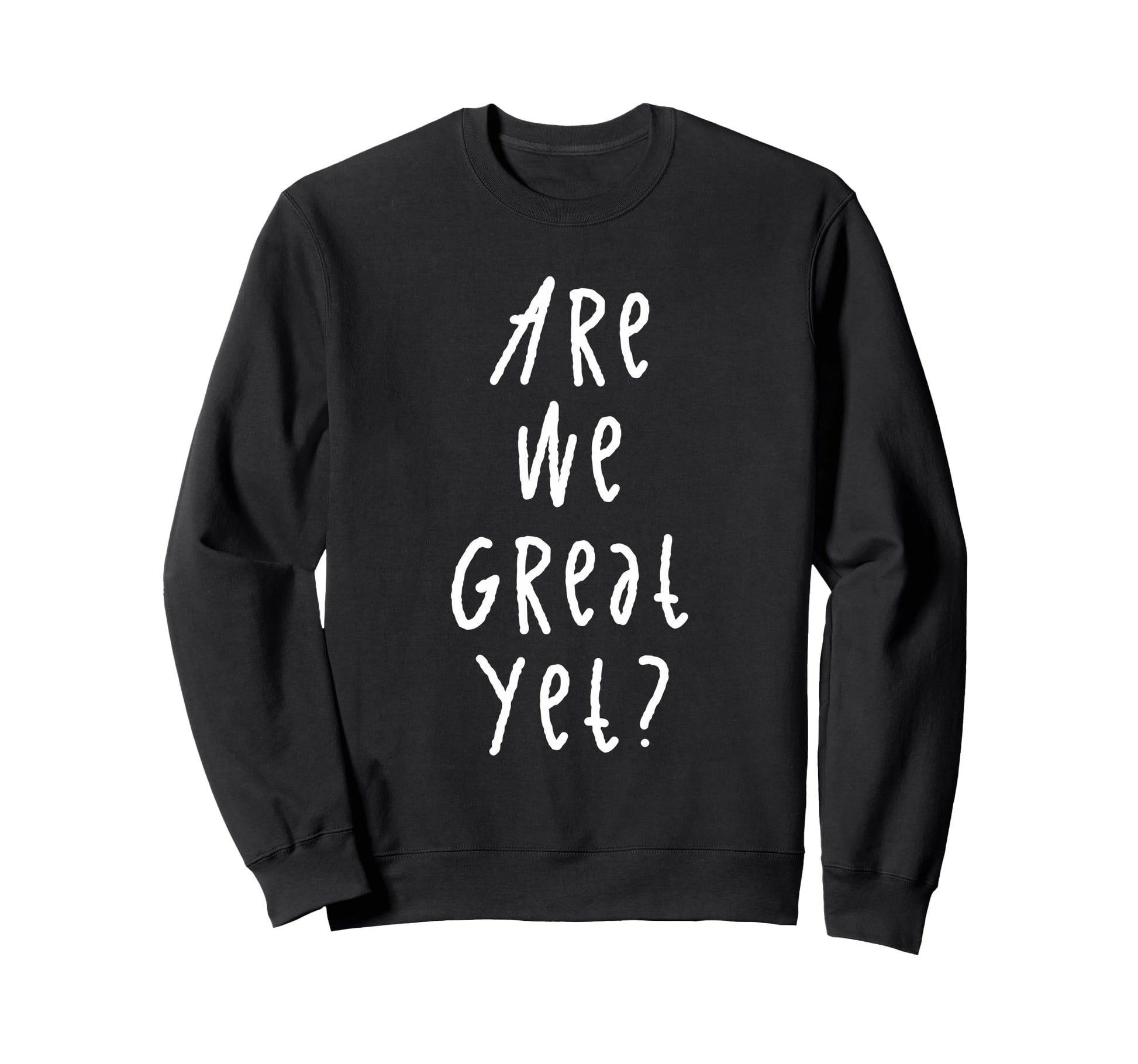 Are We Great Yet Funny Typography Sweatshirt - Novelty Apparel Men Women - T-Shirt, Sweatshirt, Hoodie