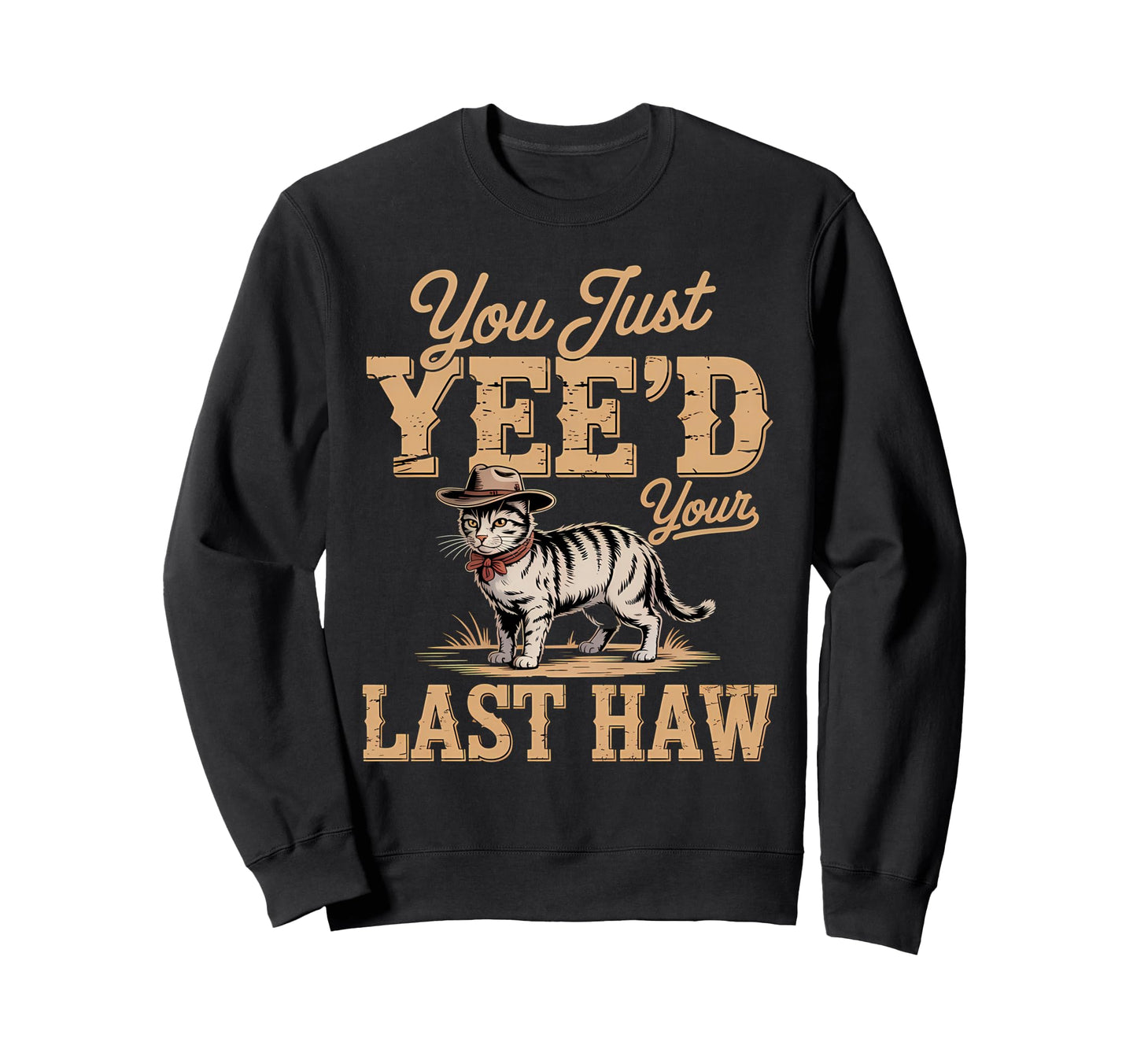 You Just Yeed Your Last Haw Funny Sweatshirt - Novelty Apparel Unisex - T-Shirt, Sweatshirt, Hoodie