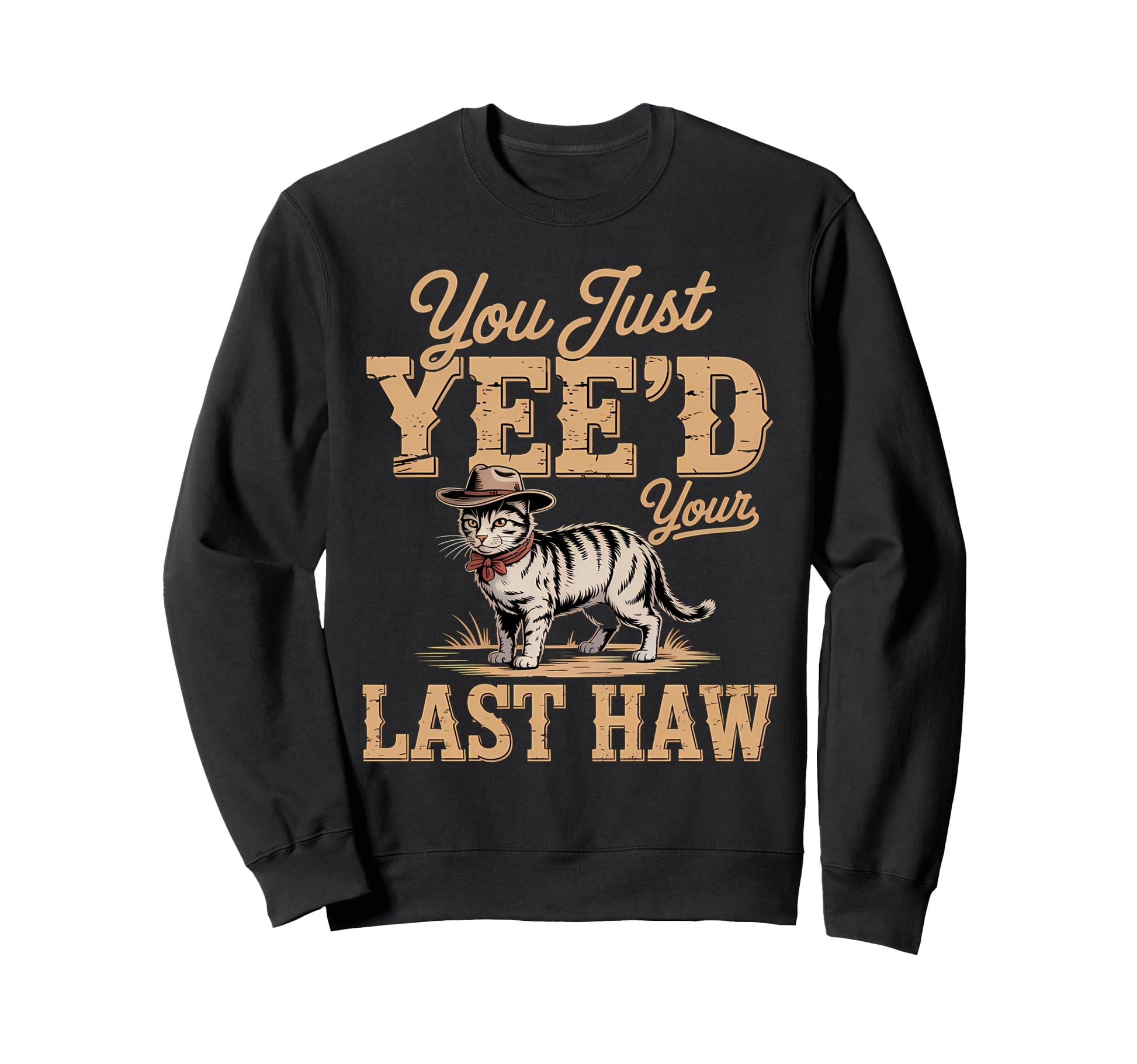 You Just Yeed Your Last Haw Funny Sweatshirt - Novelty Apparel Unisex - T-Shirt, Sweatshirt, Hoodie