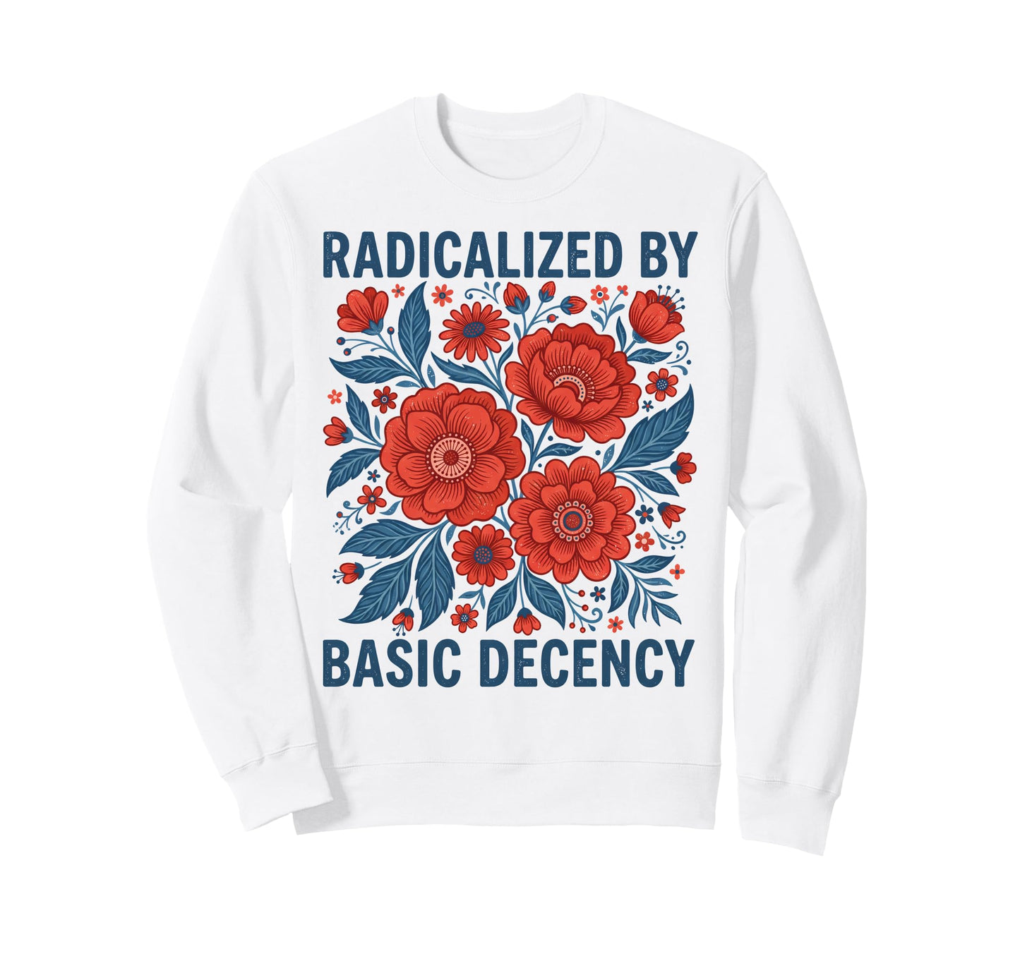 Radicalized Basic Decency Art Floral Sweatshirt - Novelty Apparel Men Women - T-Shirt, Sweatshirt, Hoodie