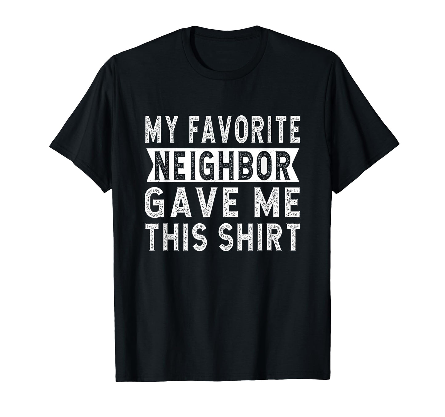 My Favorite Neighbor Gave Me This T-Shirt - Streetwear Style for Adults - T-Shirt, Sweatshirt, Hoodie