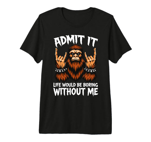 Admit It Life Would Be Boring Without T-Shirt - Trendy Graphic Men Women - T-Shirt, Sweatshirt, Hoodie