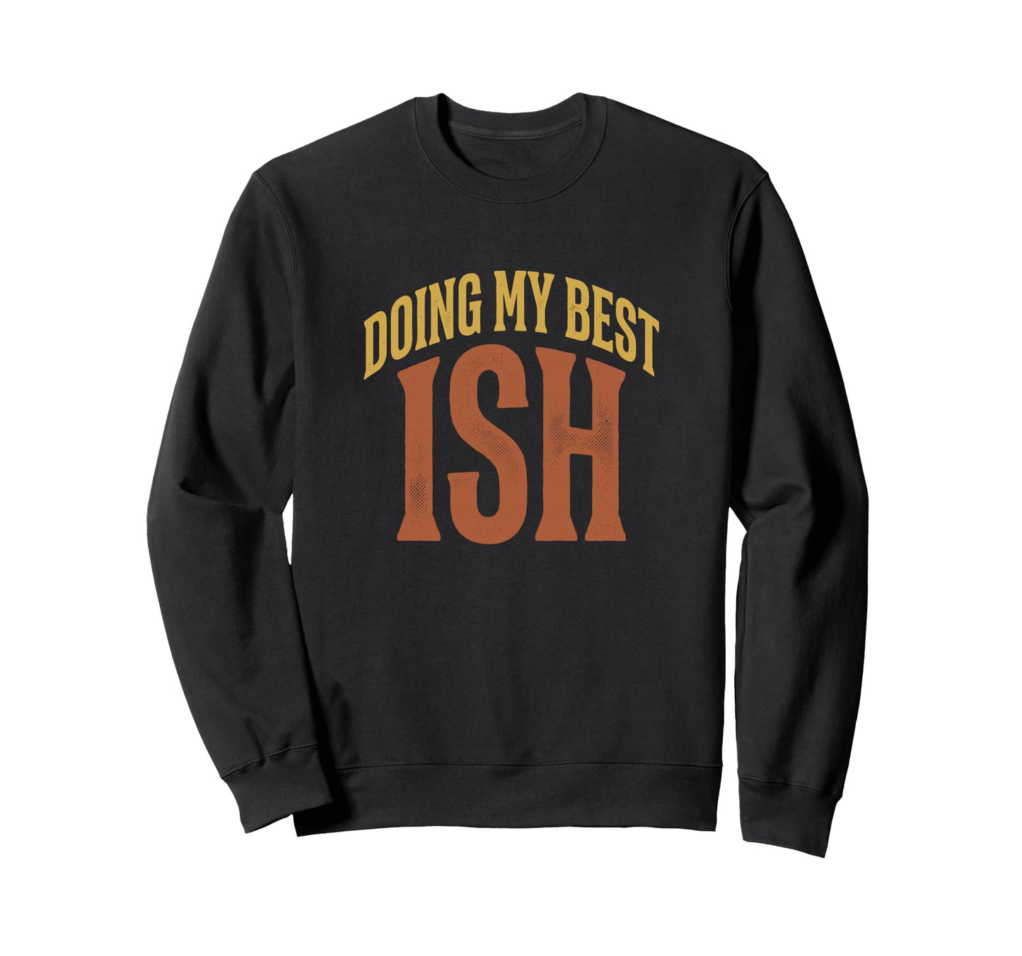 Doing My Best Ish Sarcastic Everyday Sweatshirt - Trendy Graphic Men Women - T-Shirt, Sweatshirt, Hoodie