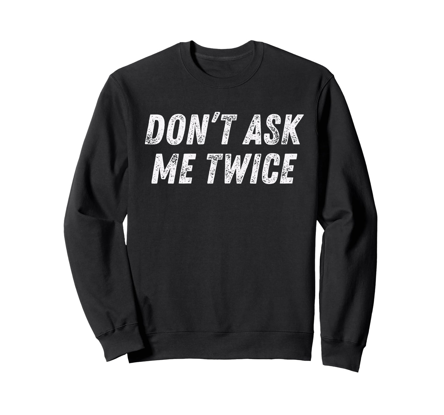 Dont Ask Me Twice Sarcastic Sweatshirt - Streetwear Style Men Women - T-Shirt, Sweatshirt, Hoodie