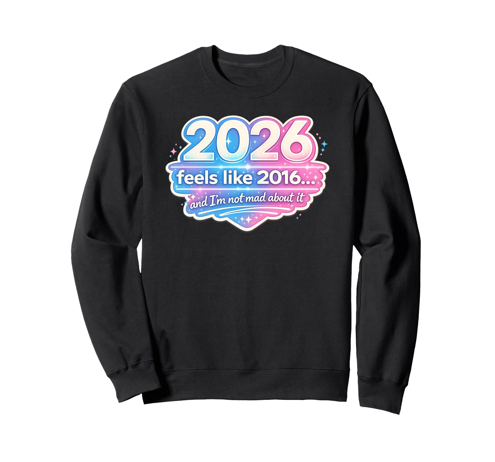2026 Feels Like 2016 Funny Sweatshirt - Custom Art Print Men Women - T-Shirt, Sweatshirt, Hoodie
