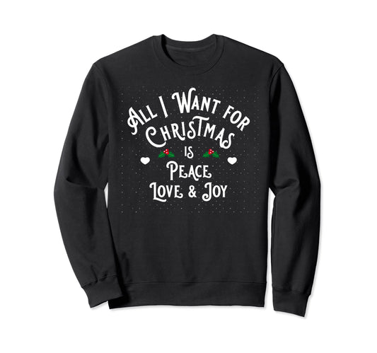 All I Want Is Peace Love And Joy Sweatshirt - Streetwear Style Unisex - T-Shirt, Sweatshirt, Hoodie