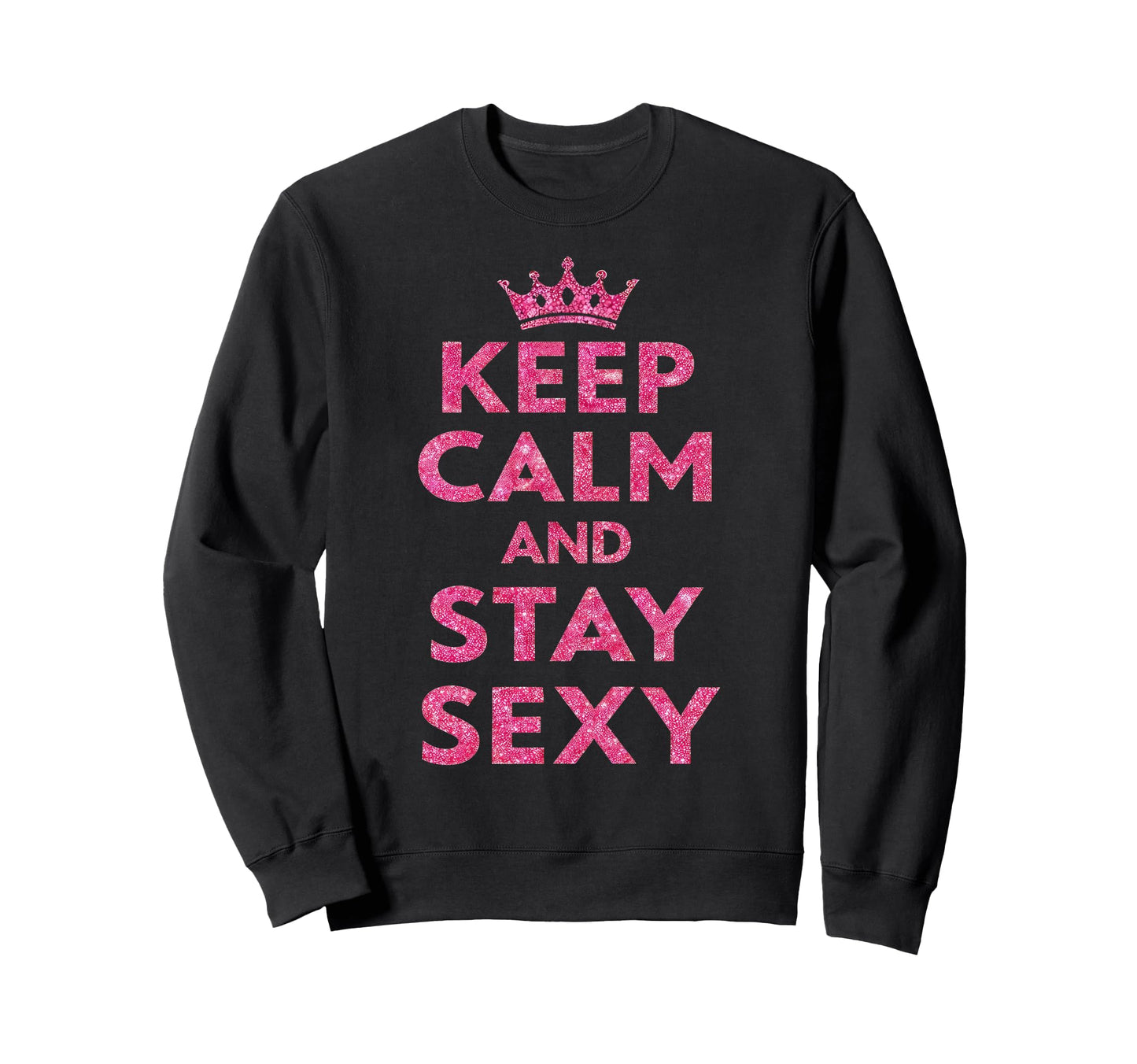 Keep Calm And Stay Sexy Sweatshirt - Custom Art Print for Adults - T-Shirt, Sweatshirt, Hoodie
