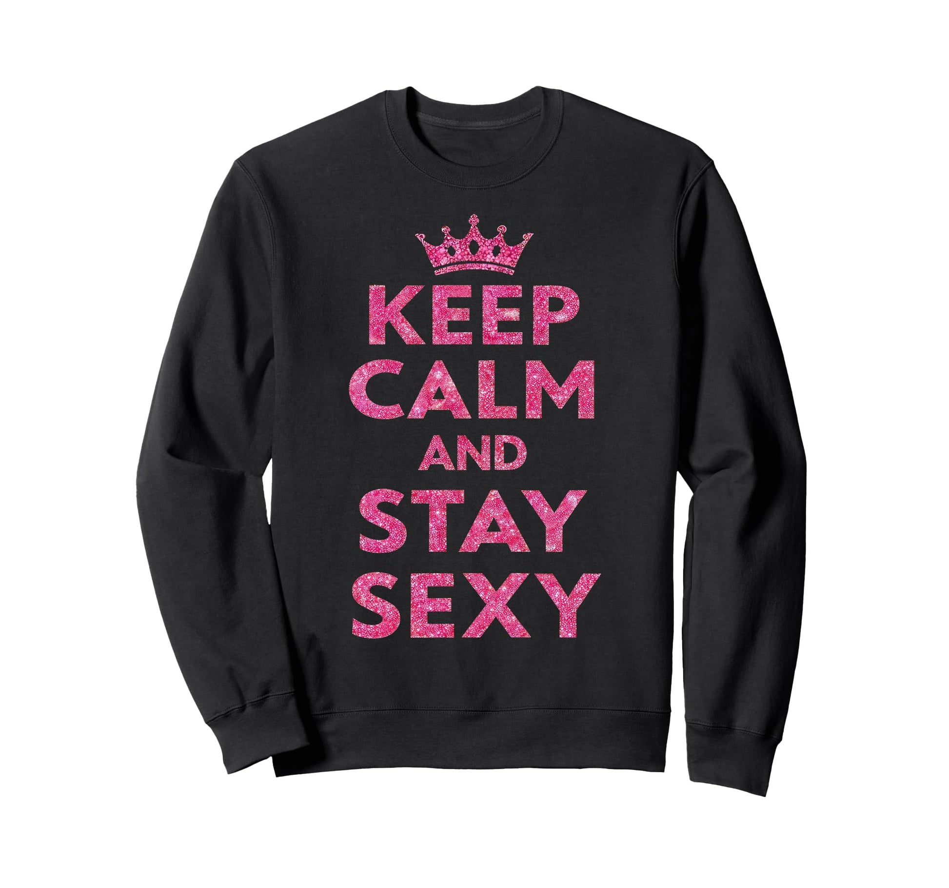 Keep Calm And Stay Sexy Sweatshirt - Custom Art Print for Adults - T-Shirt, Sweatshirt, Hoodie