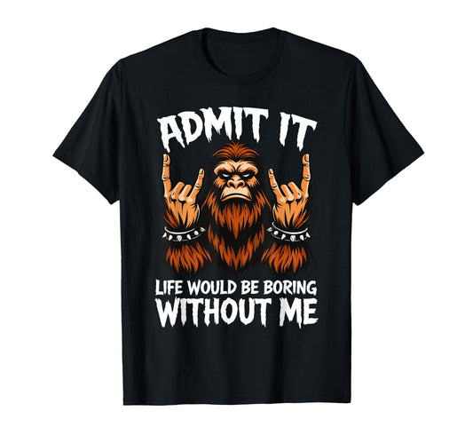Admit It Life Would Be Boring Without Me T-Shirt - Novelty Apparel Unisex - T-Shirt, Sweatshirt, Hoodie