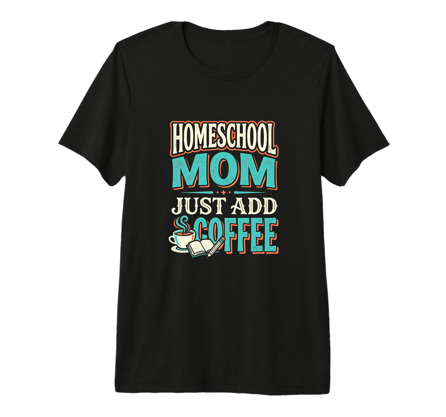 Just Add Coffee Homeschool Mom Coffee T-Shirt - Custom Art Print Men Women - T-Shirt, Sweatshirt, Hoodie
