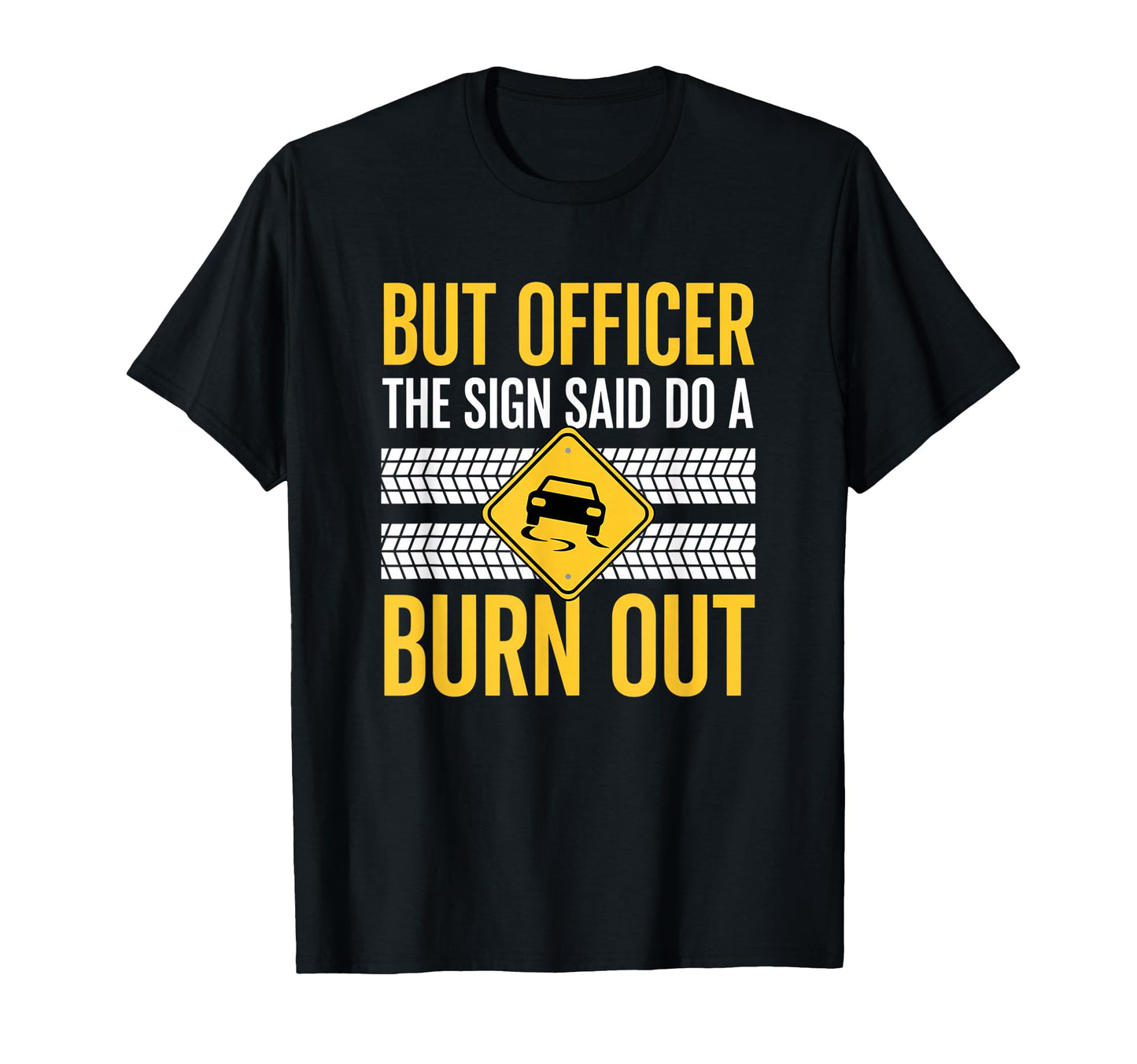 But Officer Sign Said Do Burn Out T-Shirt - Custom Art Print for Adults - T-Shirt, Sweatshirt, Hoodie