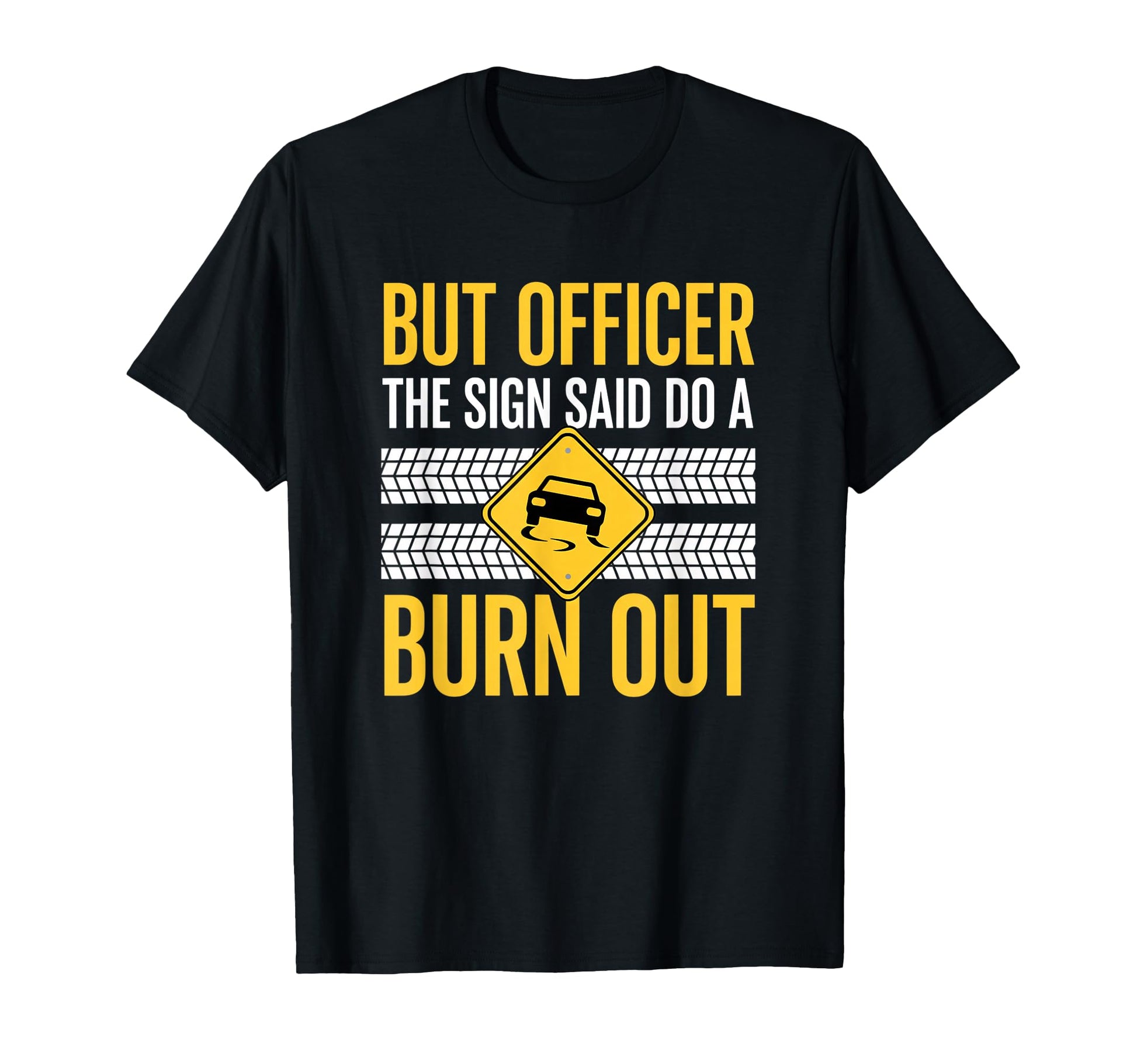 But Officer Sign Said Do Burn Out T-Shirt - Custom Art Print for Adults - T-Shirt, Sweatshirt, Hoodie