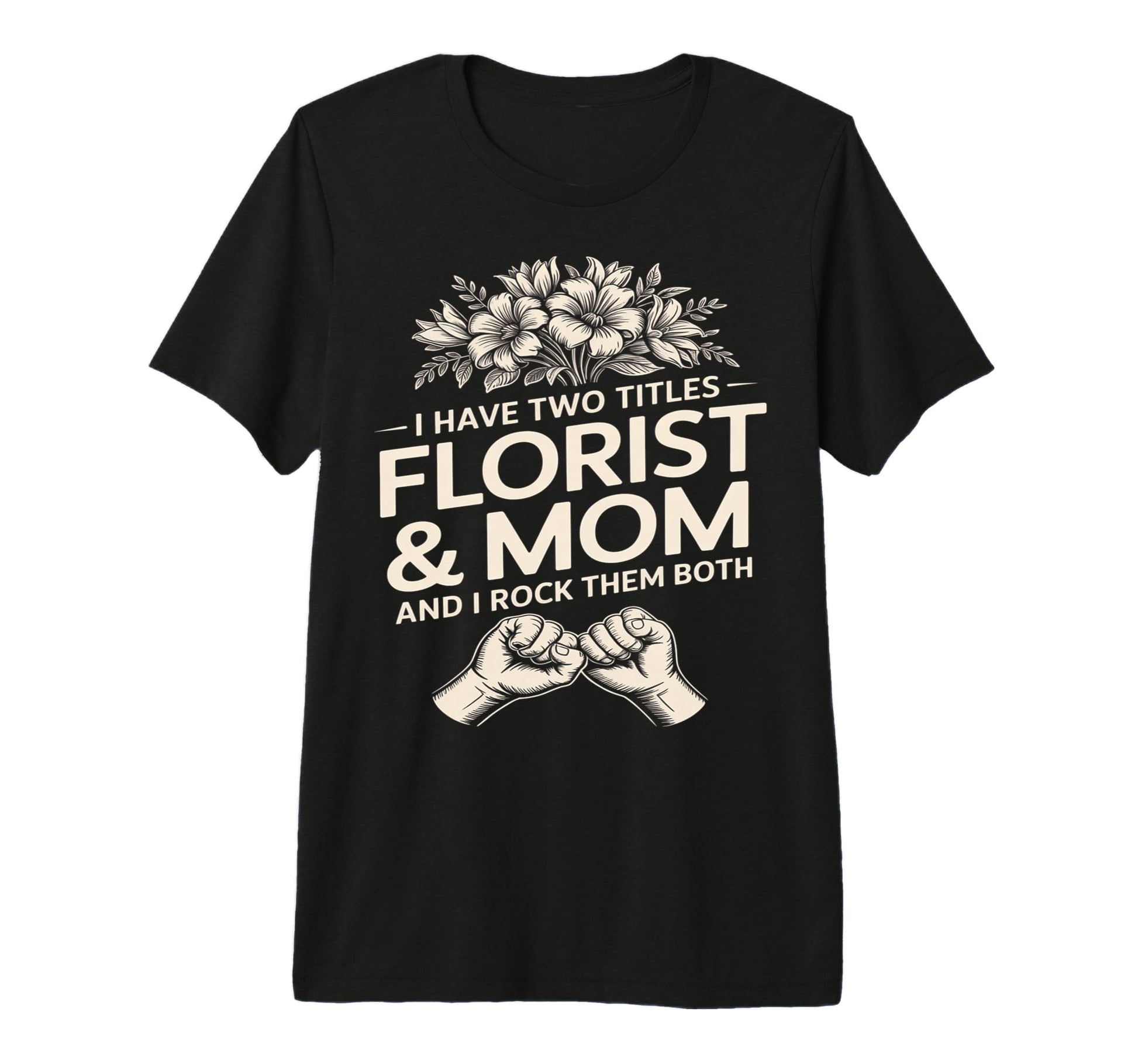 I Have Two Titles Florist And Mom T-Shirt - Casual Everyday Wear Men Women - T-Shirt, Sweatshirt, Hoodie