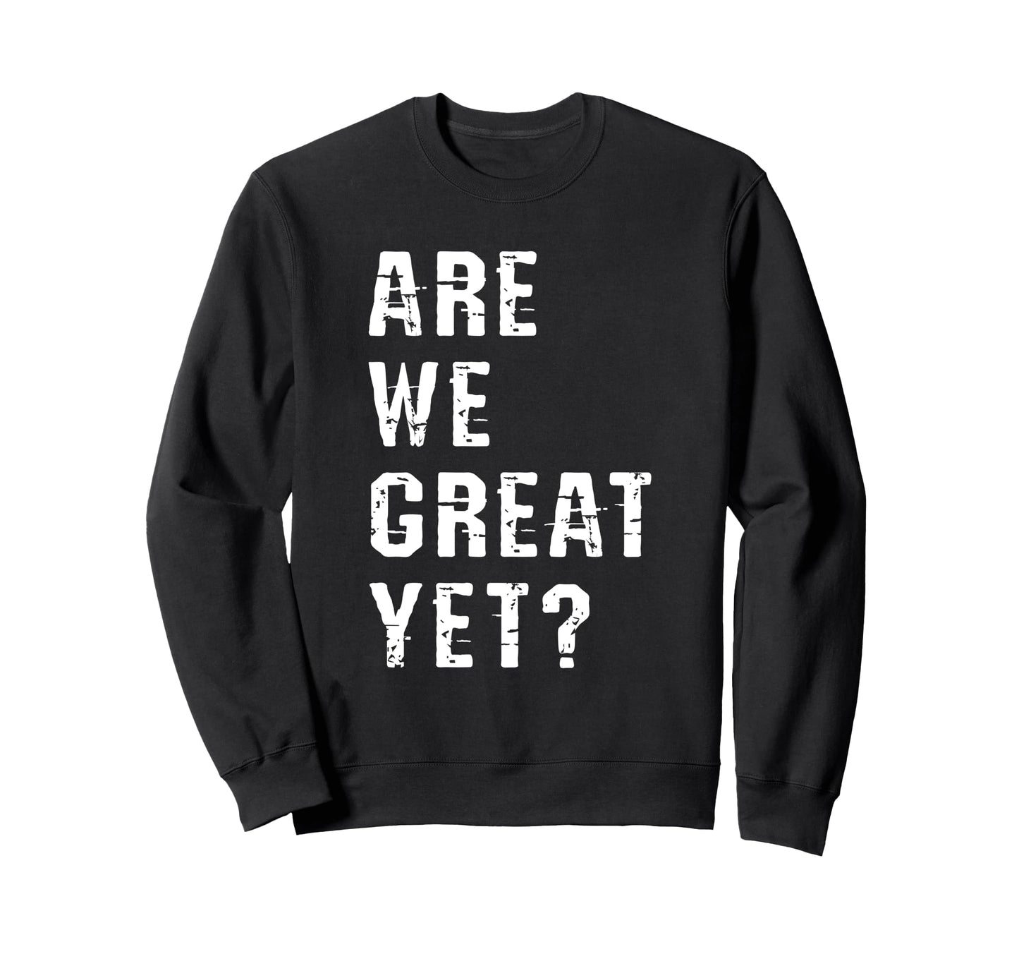 Are We Great Yet Funny Typography Sweatshirt - Trendy Graphic Men Women - T-Shirt, Sweatshirt, Hoodie