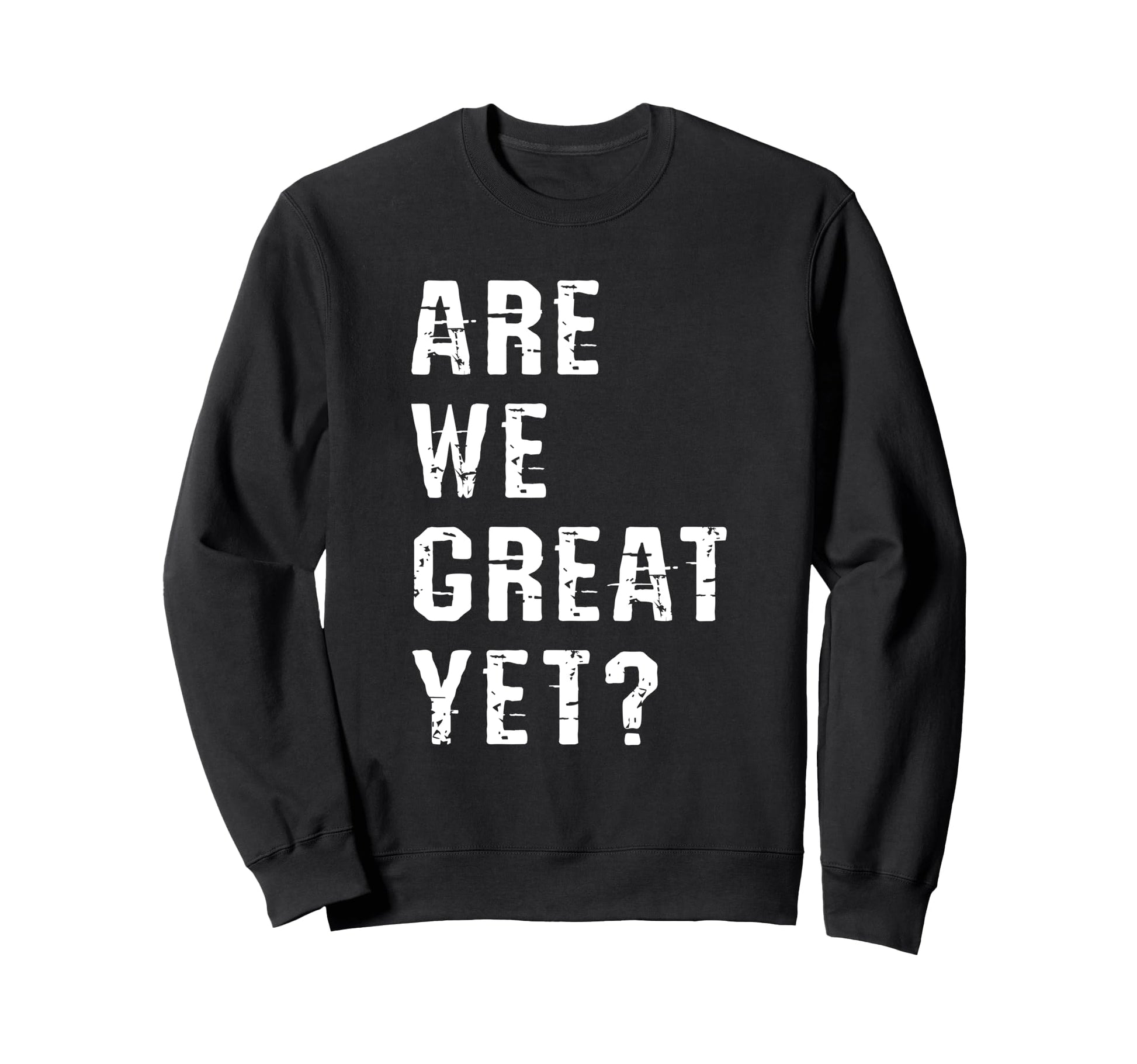 Are We Great Yet Funny Typography Sweatshirt - Trendy Graphic Men Women - T-Shirt, Sweatshirt, Hoodie