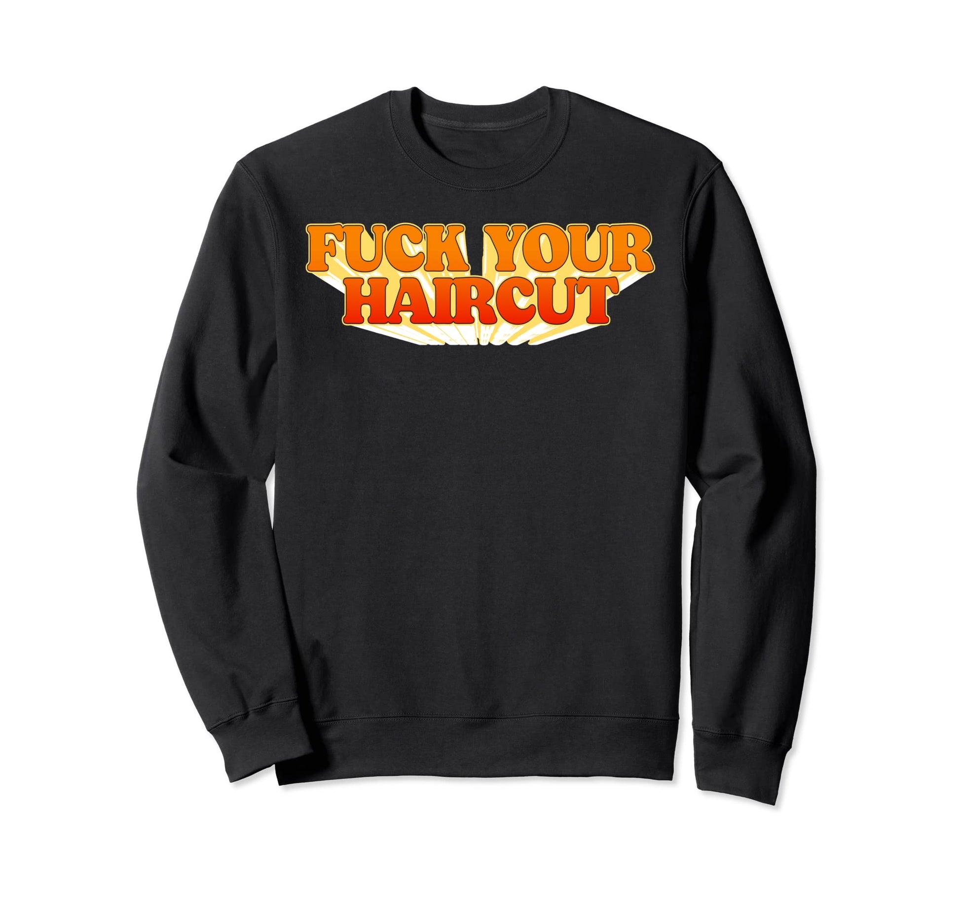 Fuck Your Haircut Funny Rebel Sweatshirt - Custom Art Print for Adults - T-Shirt, Sweatshirt, Hoodie