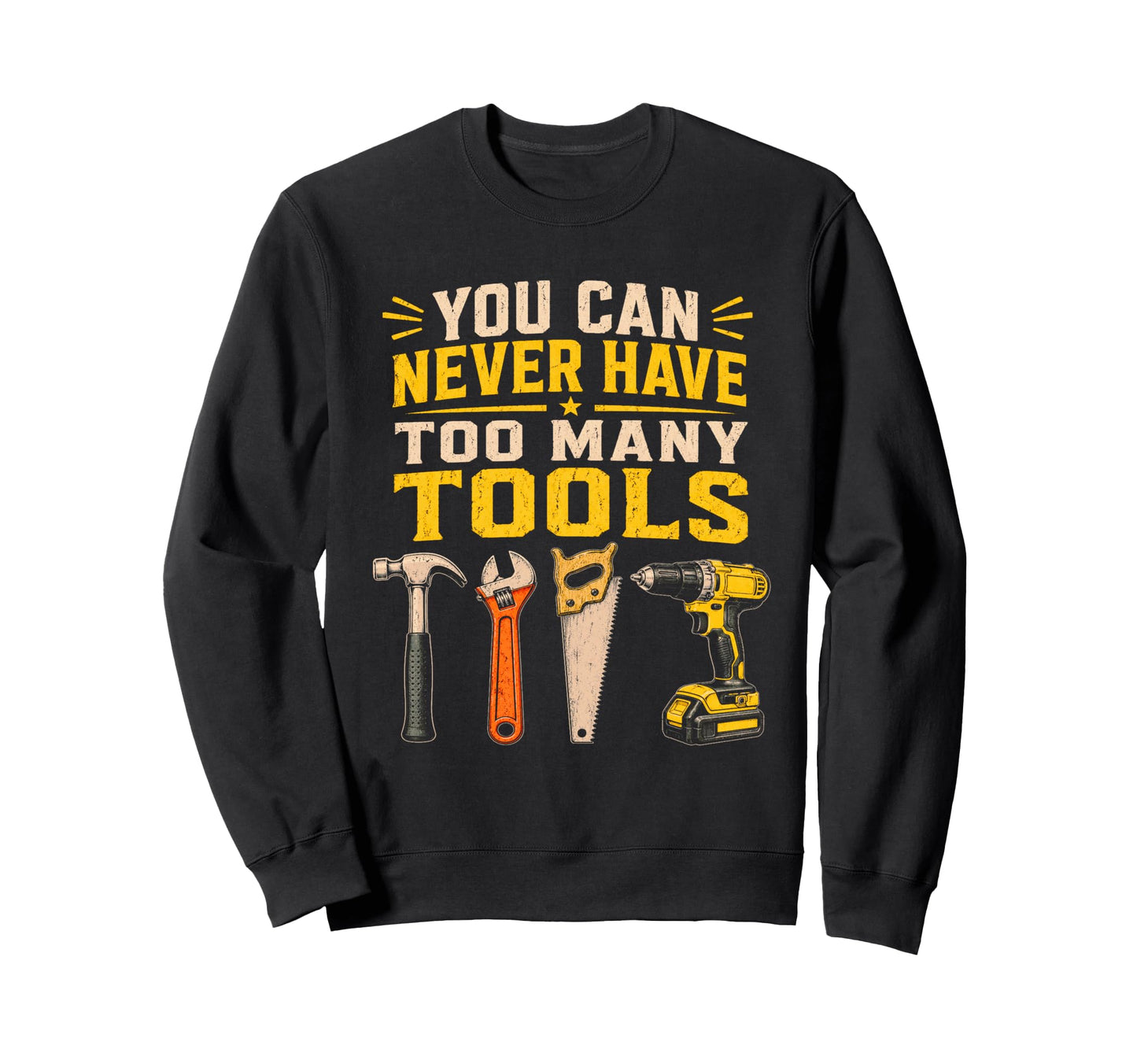 You Can Never Have Too Many Tools Sweatshirt - Custom Art Print for Adults - T-Shirt, Sweatshirt, Hoodie