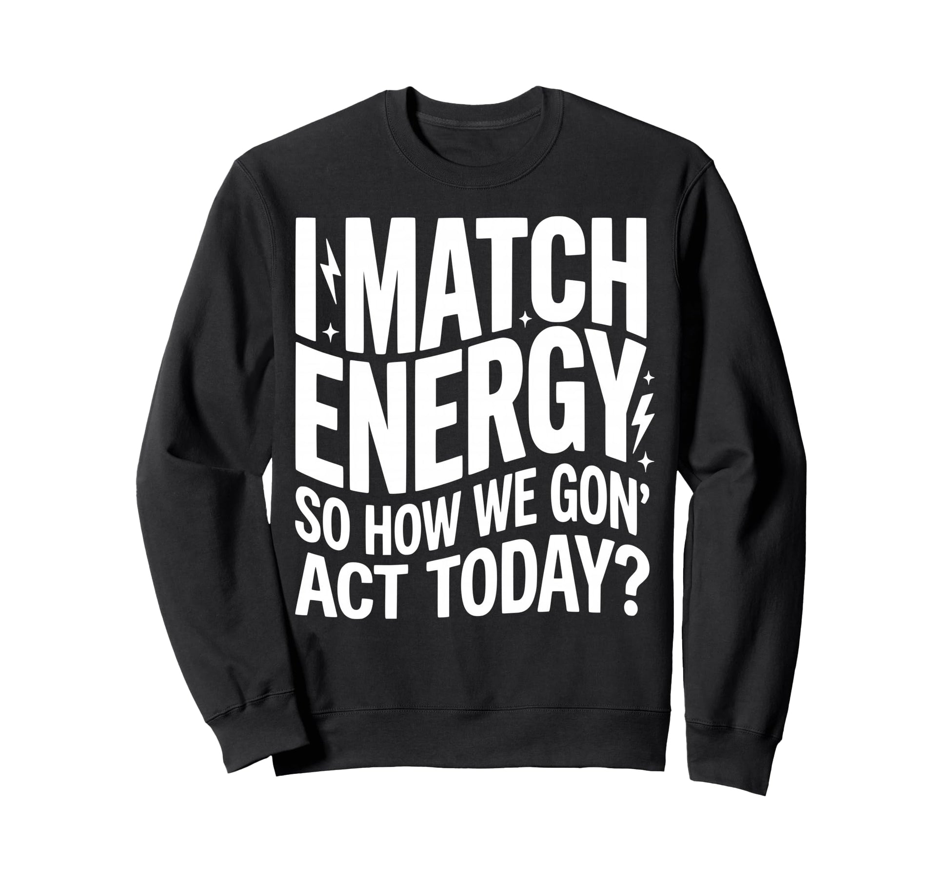 I Match Energy So How We Gone Act Sweatshirt - Custom Art Print Unisex - T-Shirt, Sweatshirt, Hoodie