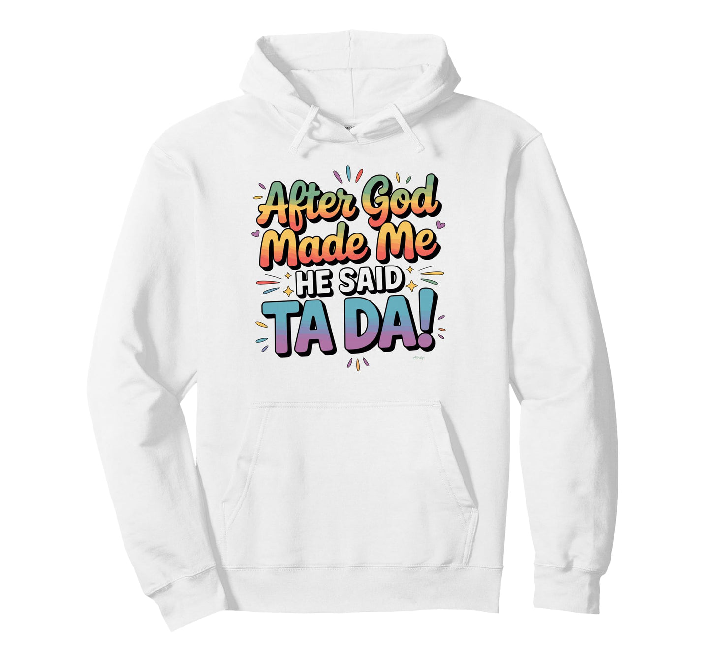 After God Made Me He Said Ta Da Funny Hoodie - Fun Novelty Design Unisex - T-Shirt, Sweatshirt, Hoodie