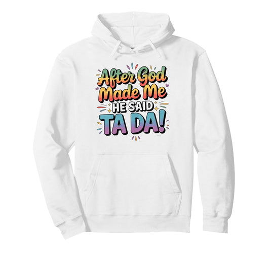 After God Made Me He Said Ta Da Funny Hoodie - Fun Novelty Design Unisex - T-Shirt, Sweatshirt, Hoodie