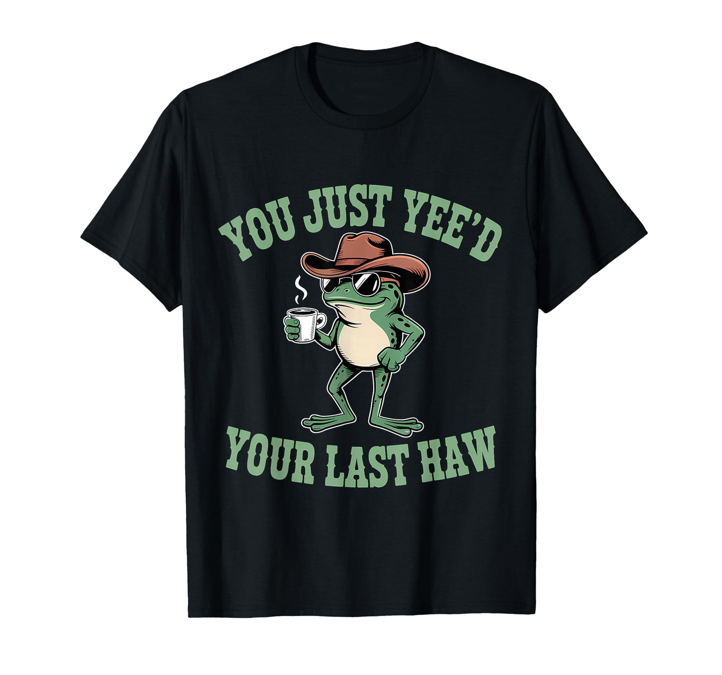 You Just Yeed Your Last Haw Funny T-Shirt - Unique Graphic for Adults - T-Shirt, Sweatshirt, Hoodie