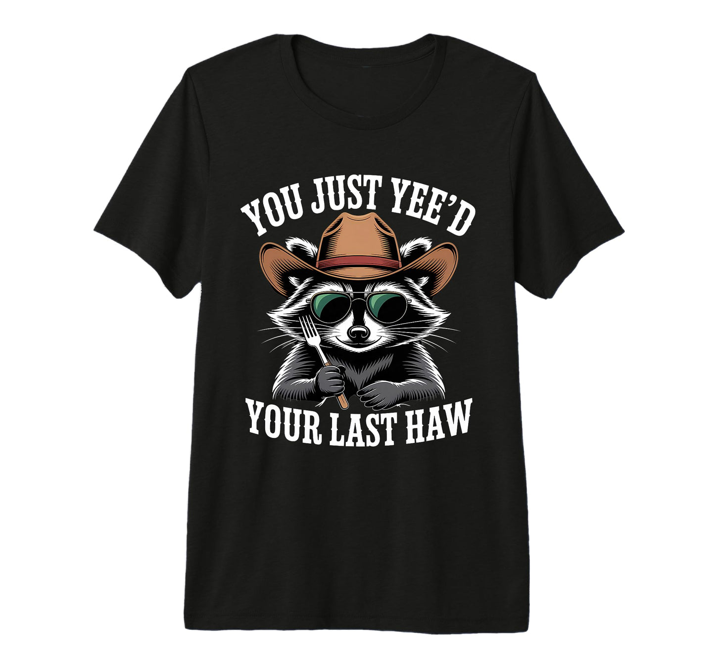You Just Yeed Your Last Haw Funny T-Shirt - Novelty Apparel Men Women - T-Shirt, Sweatshirt, Hoodie