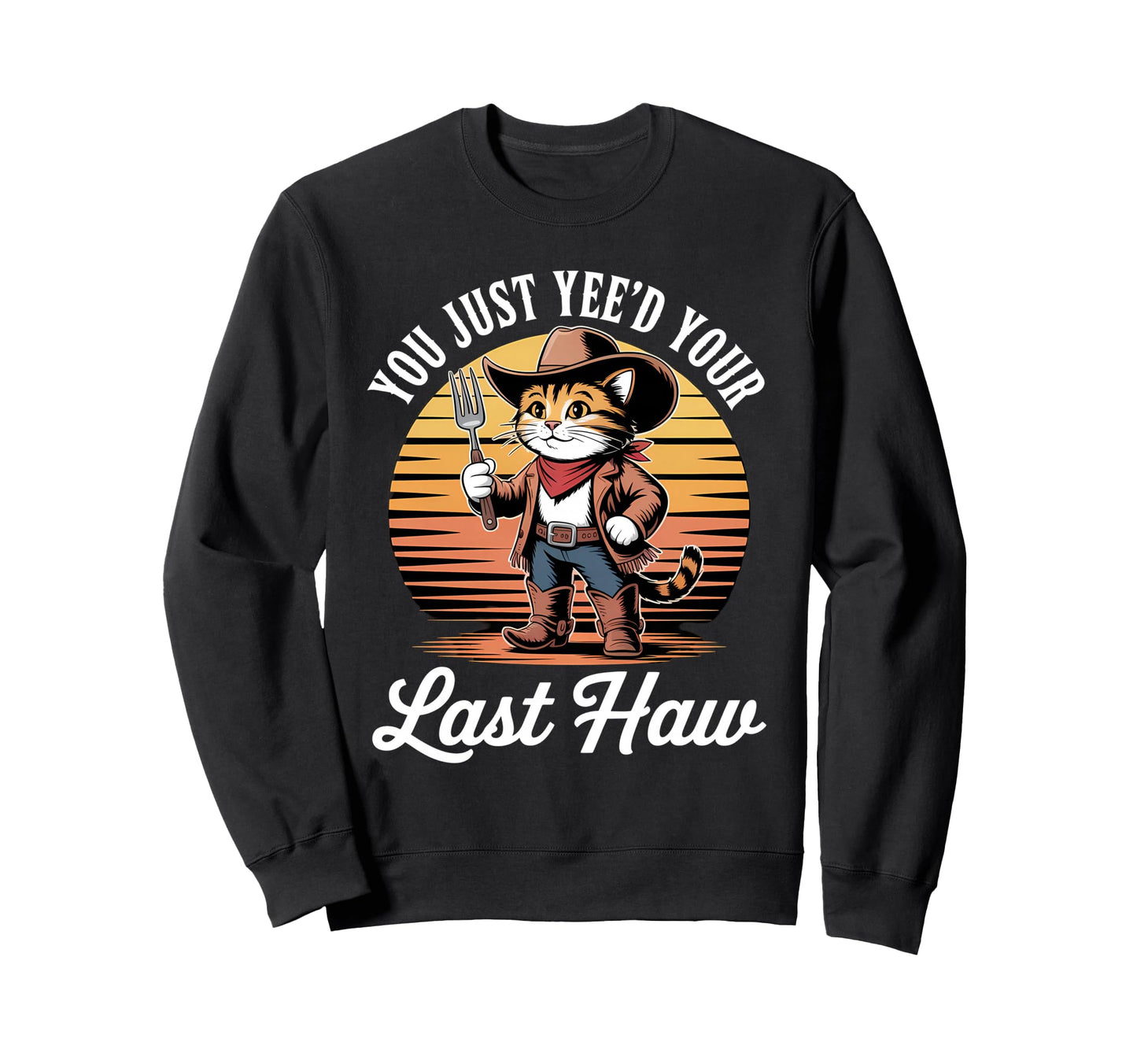 You Just Yeed Your Last Haw Funny Sweatshirt - Fun Novelty Design Unisex - T-Shirt, Sweatshirt, Hoodie