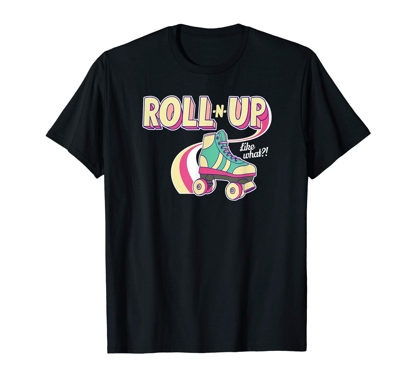 Roll N Up Like What Roller Skating T-Shirt - Streetwear Style Unisex - T-Shirt, Sweatshirt, Hoodie