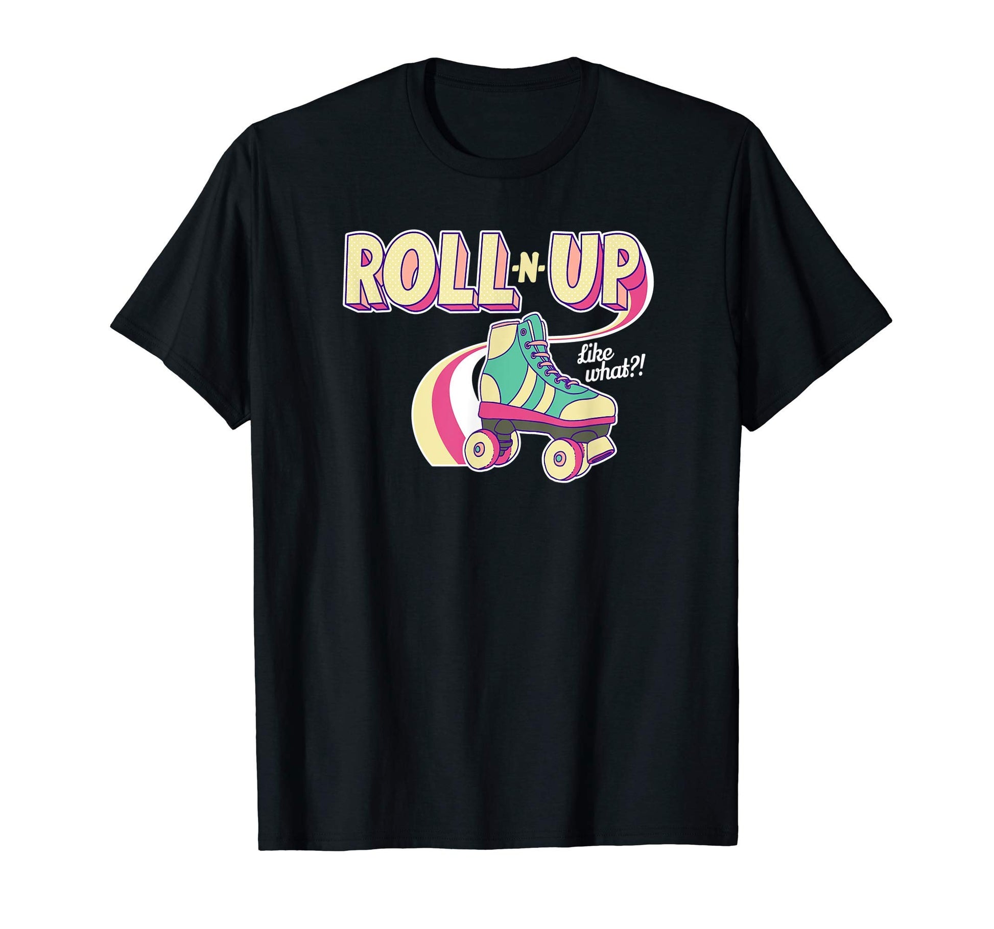 Roll N Up Like What Roller Skating T-Shirt - Streetwear Style Unisex - T-Shirt, Sweatshirt, Hoodie