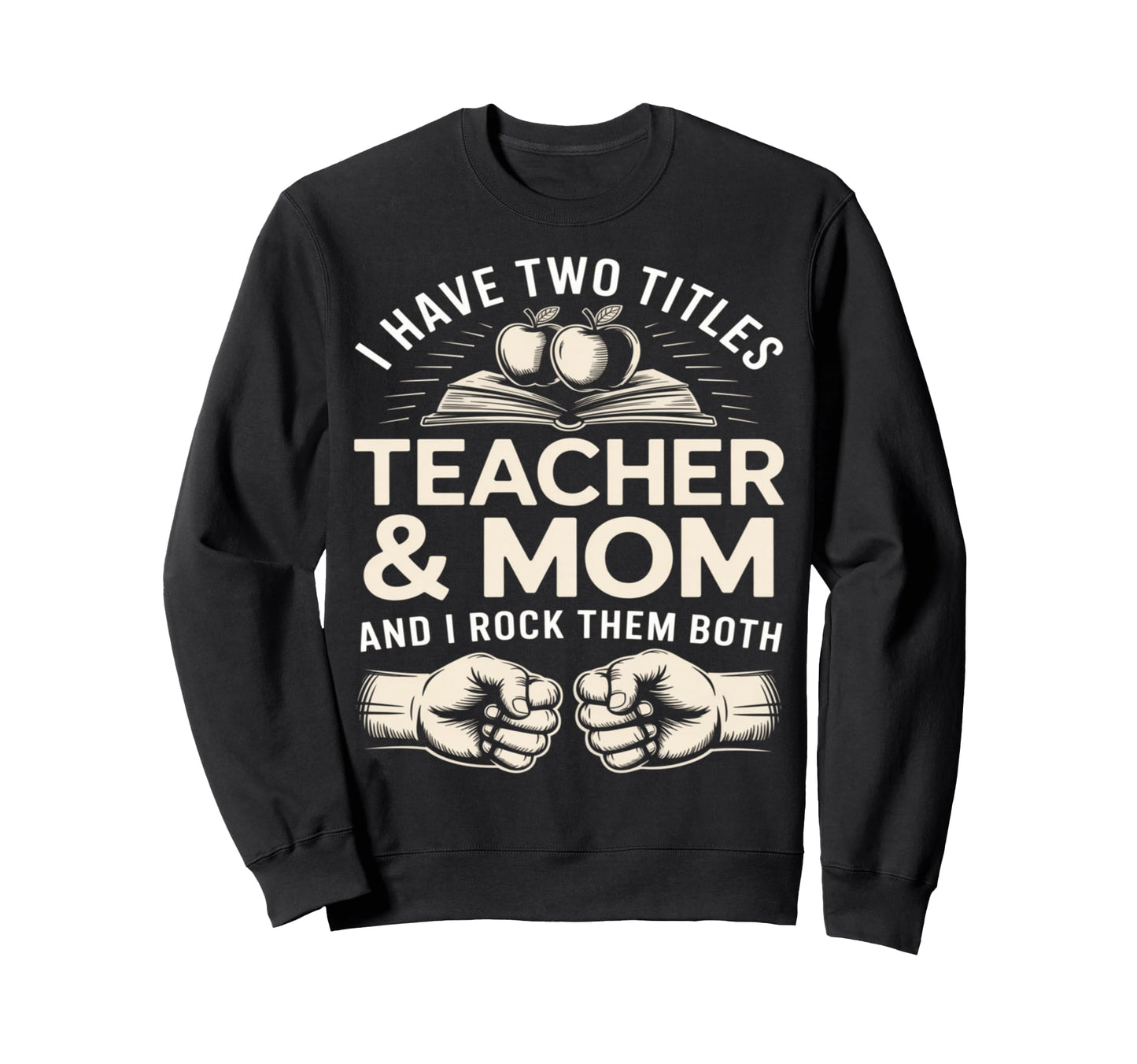 I Have Two Titles Teacher And Mom Sweatshirt - Novelty Apparel Men Women - T-Shirt, Sweatshirt, Hoodie