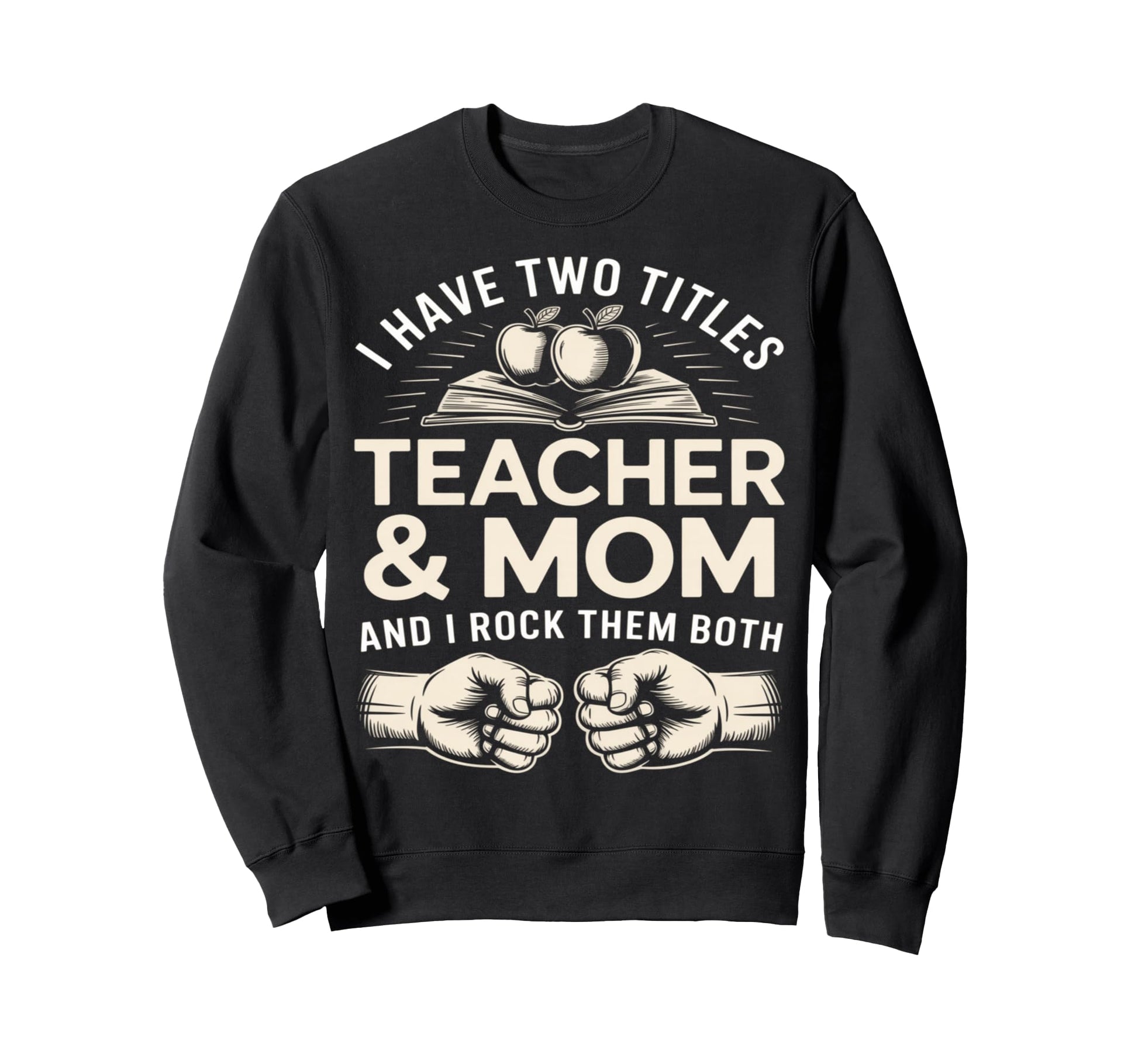 I Have Two Titles Teacher And Mom Sweatshirt - Novelty Apparel Men Women - T-Shirt, Sweatshirt, Hoodie