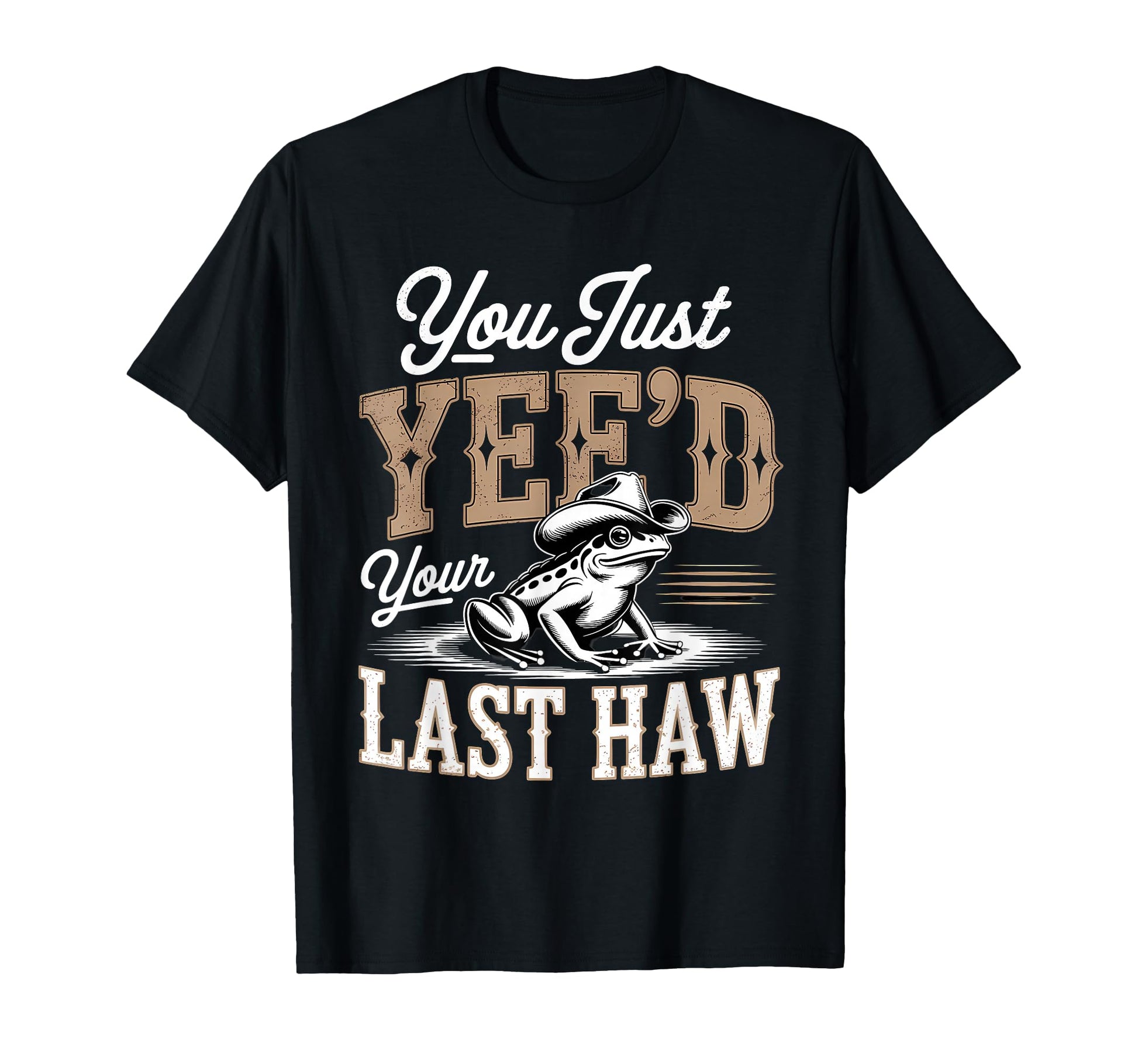You Just Yeed Your Last Haw Funny T-Shirt - Custom Art Print Men Women - T-Shirt, Sweatshirt, Hoodie