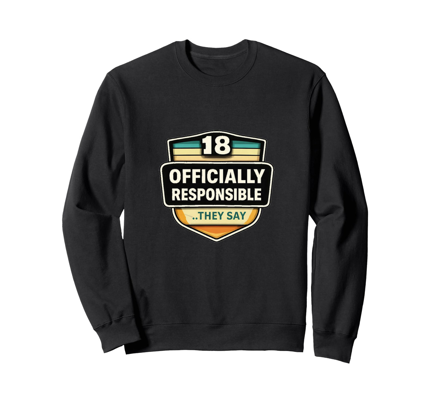 18 Officially Responsible They Say Sweatshirt - Graphic Print Unisex - T-Shirt, Sweatshirt, Hoodie