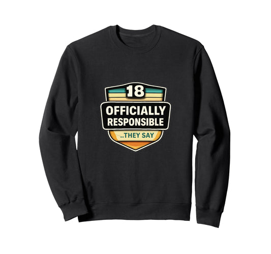 18 Officially Responsible They Say Sweatshirt - Graphic Print Unisex - T-Shirt, Sweatshirt, Hoodie