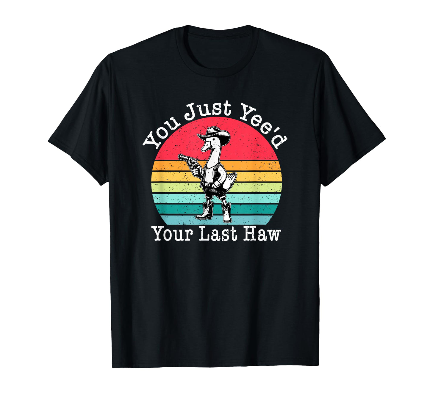 You Just Yeed Your Last Haw Cowboy T-Shirt - Fun Novelty Design Men Women - T-Shirt, Sweatshirt, Hoodie