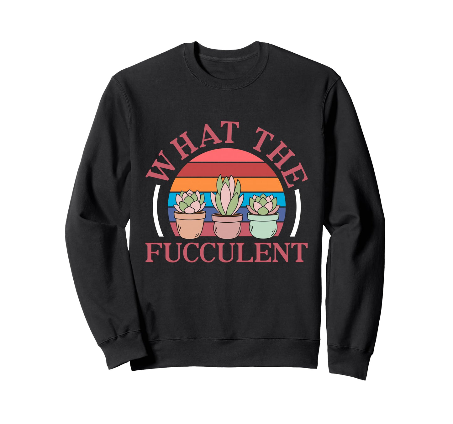 What Fucculent Succulent Sweatshirt - Streetwear Style for Adults - T-Shirt, Sweatshirt, Hoodie