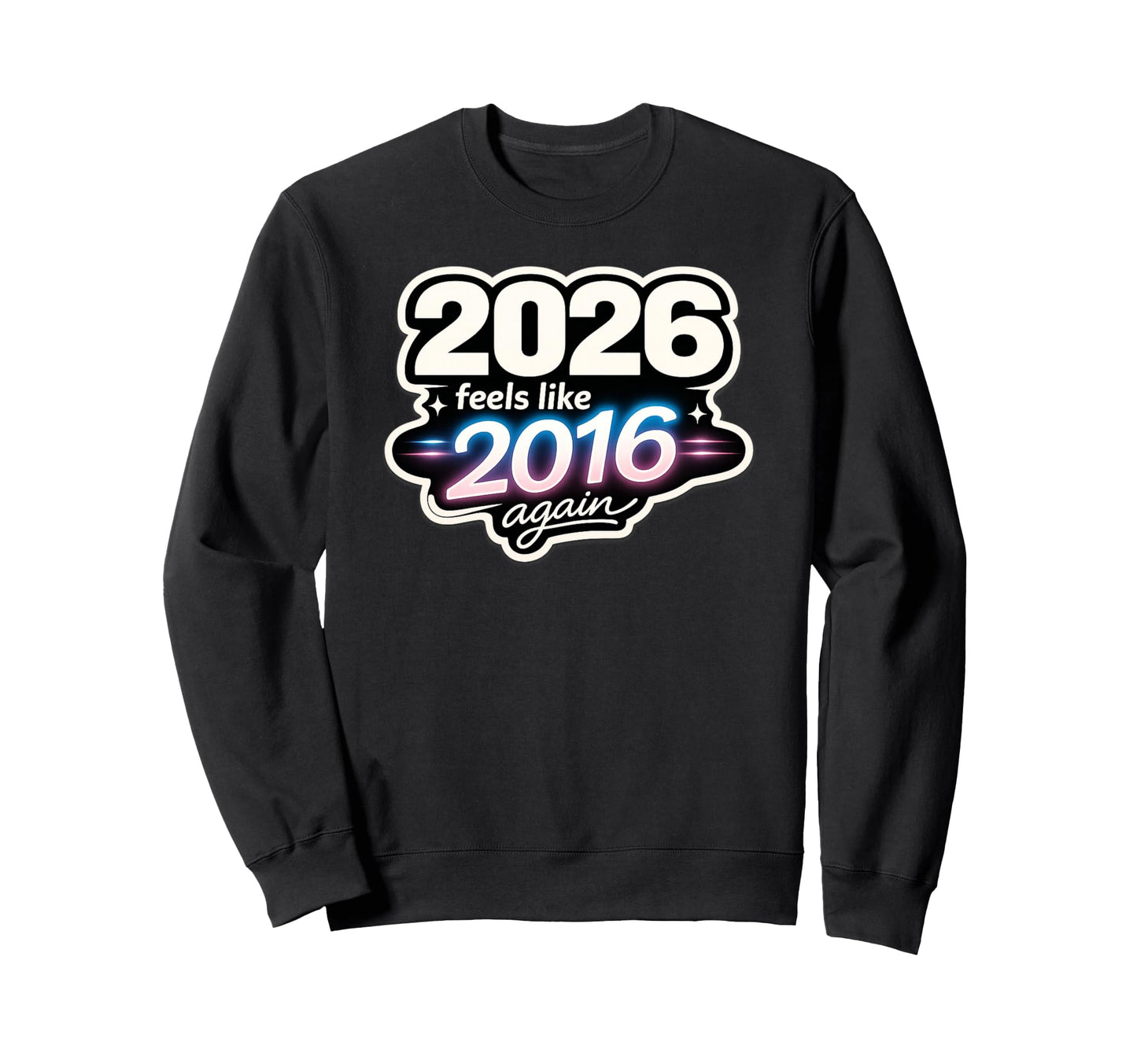 2026 Feels Like 2016 Again Funny Sweatshirt - Unique Graphic Unisex - T-Shirt, Sweatshirt, Hoodie