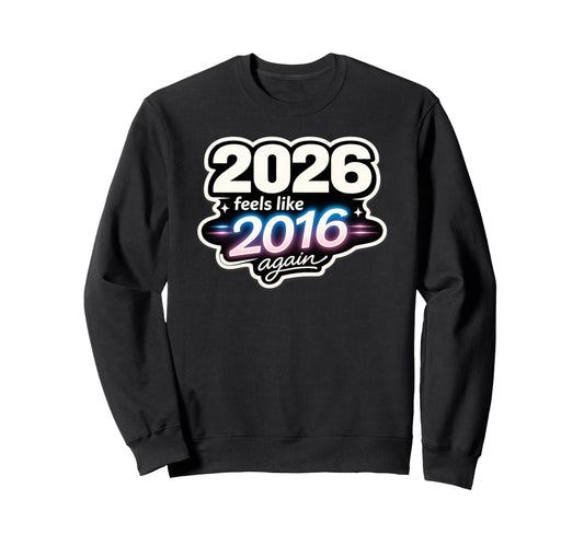 2026 Feels Like 2016 Again Funny Sweatshirt - Unique Graphic Unisex - T-Shirt, Sweatshirt, Hoodie