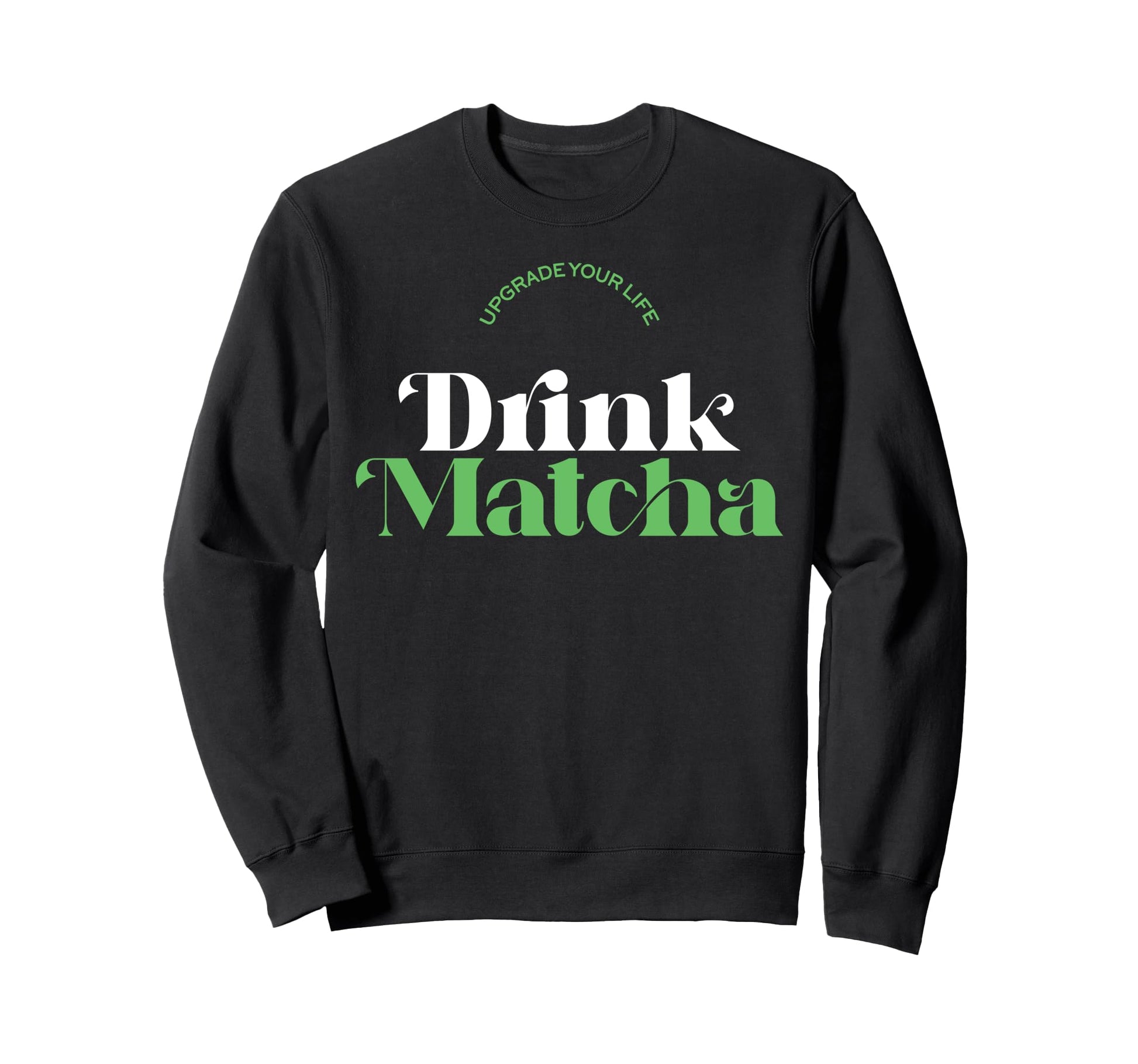Upgrade Your Life Drink Matcha Sweatshirt - Fun Novelty Design Men Women - T-Shirt, Sweatshirt, Hoodie