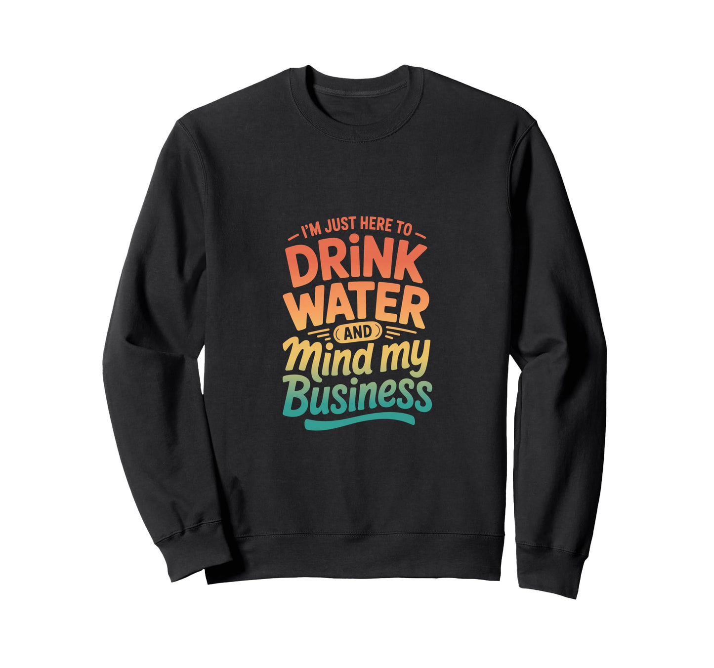 Im Just Here To Drink Water And Sweatshirt - Minimalist Print for Adults - T-Shirt, Sweatshirt, Hoodie