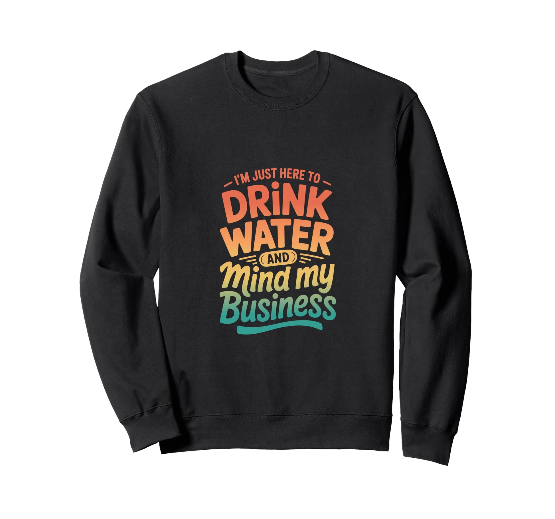 Im Just Here To Drink Water And Sweatshirt - Minimalist Print for Adults - T-Shirt, Sweatshirt, Hoodie