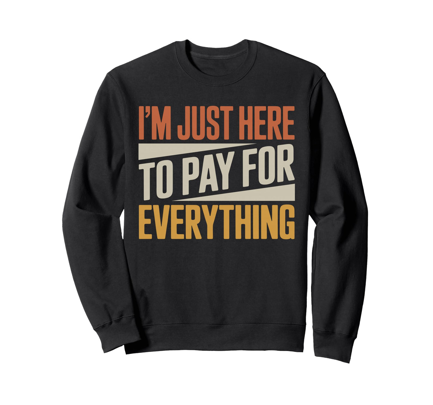 Im Just Here To Pay Everything Funny Sweatshirt - Streetwear Style Unisex - T-Shirt, Sweatshirt, Hoodie