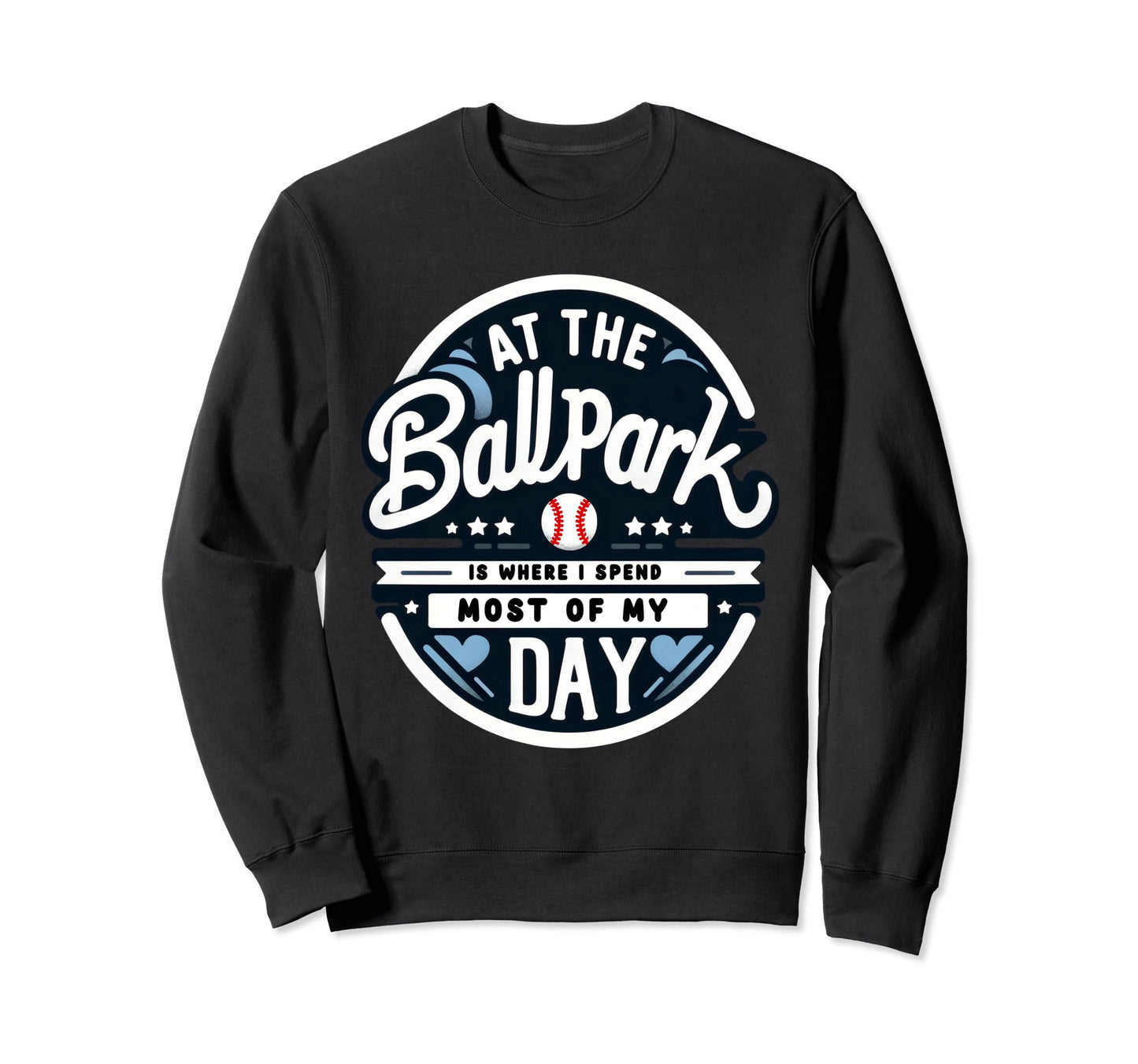 Ballpark Is Where I Spend Most My Day Sweatshirt - Graphic Print Men Women - T-Shirt, Sweatshirt, Hoodie